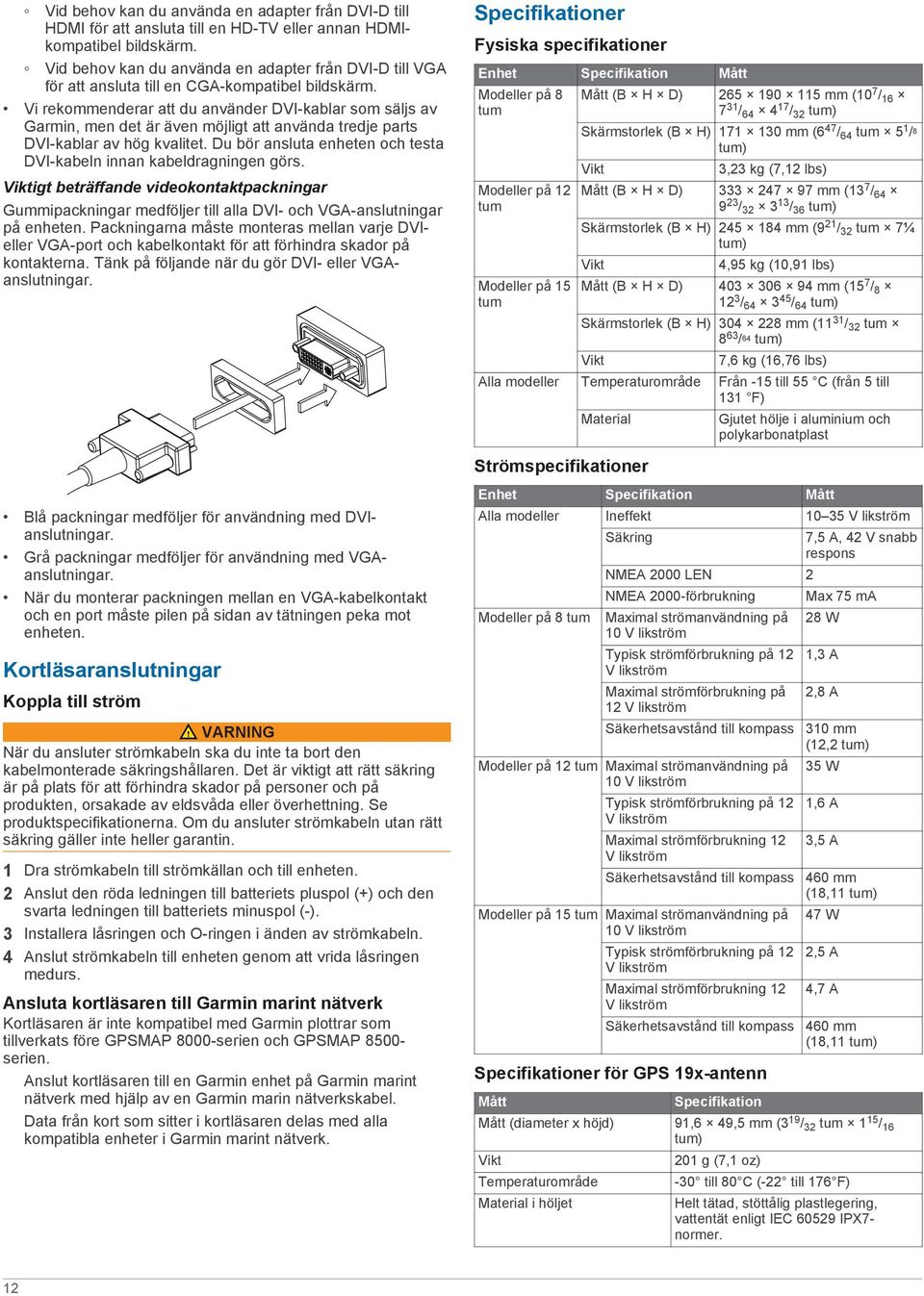 Vi rekommenderar att du använder DVI-kablar som säljs av Garmin, men det är även möjligt att använda tredje parts DVI-kablar av hög kvalitet.