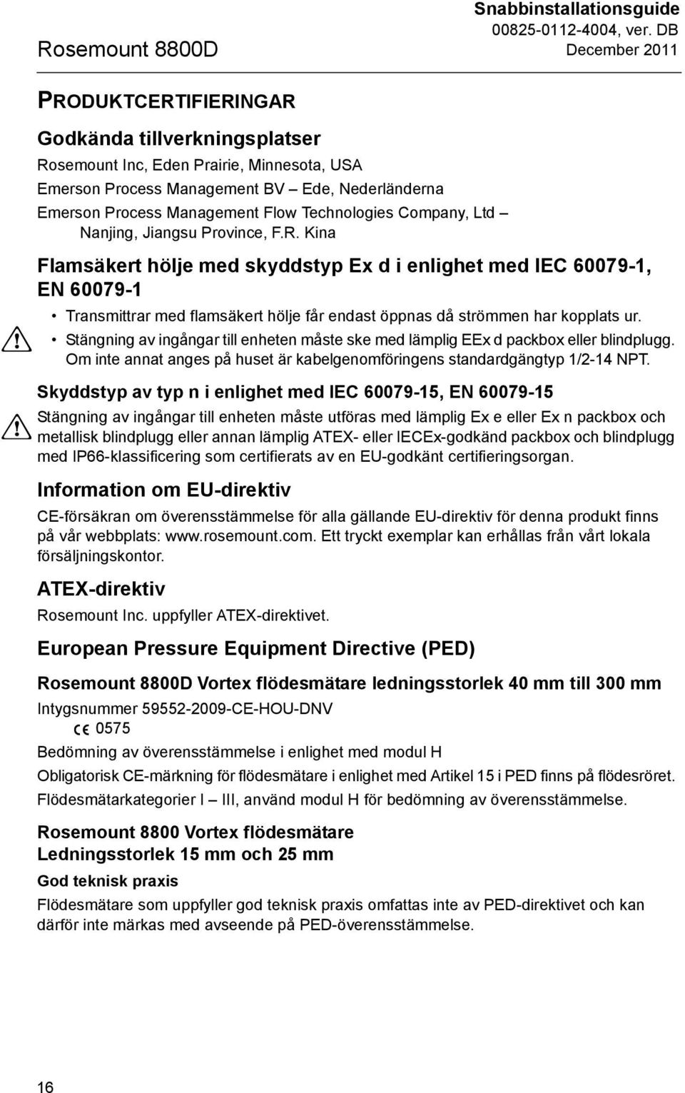 Kina Flamsäkert hölje med skyddstyp Ex d i enlighet med IEC 60079-1, EN 60079-1 Transmittrar med flamsäkert hölje får endast öppnas då strömmen har kopplats ur.