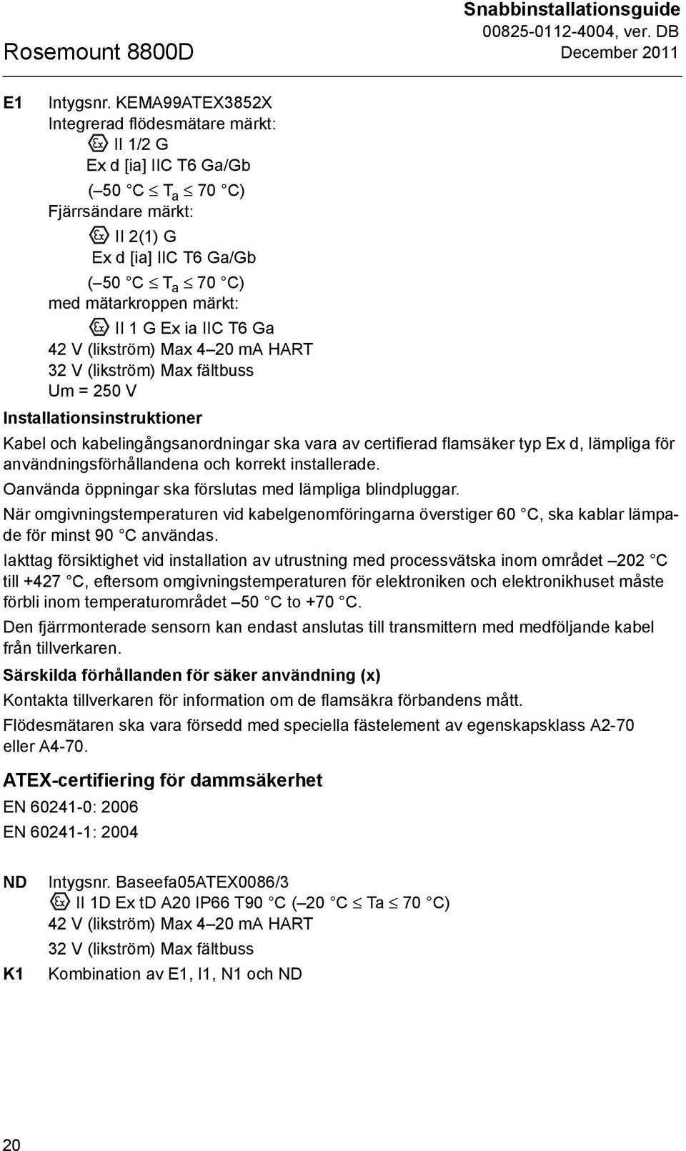 ia IIC T6 Ga 42 V (likström) Max 4 20 ma HART 32 V (likström) Max fältbuss Um = 250 V Installationsinstruktioner Kabel och kabelingångsanordningar ska vara av certifierad flamsäker typ Ex d, lämpliga