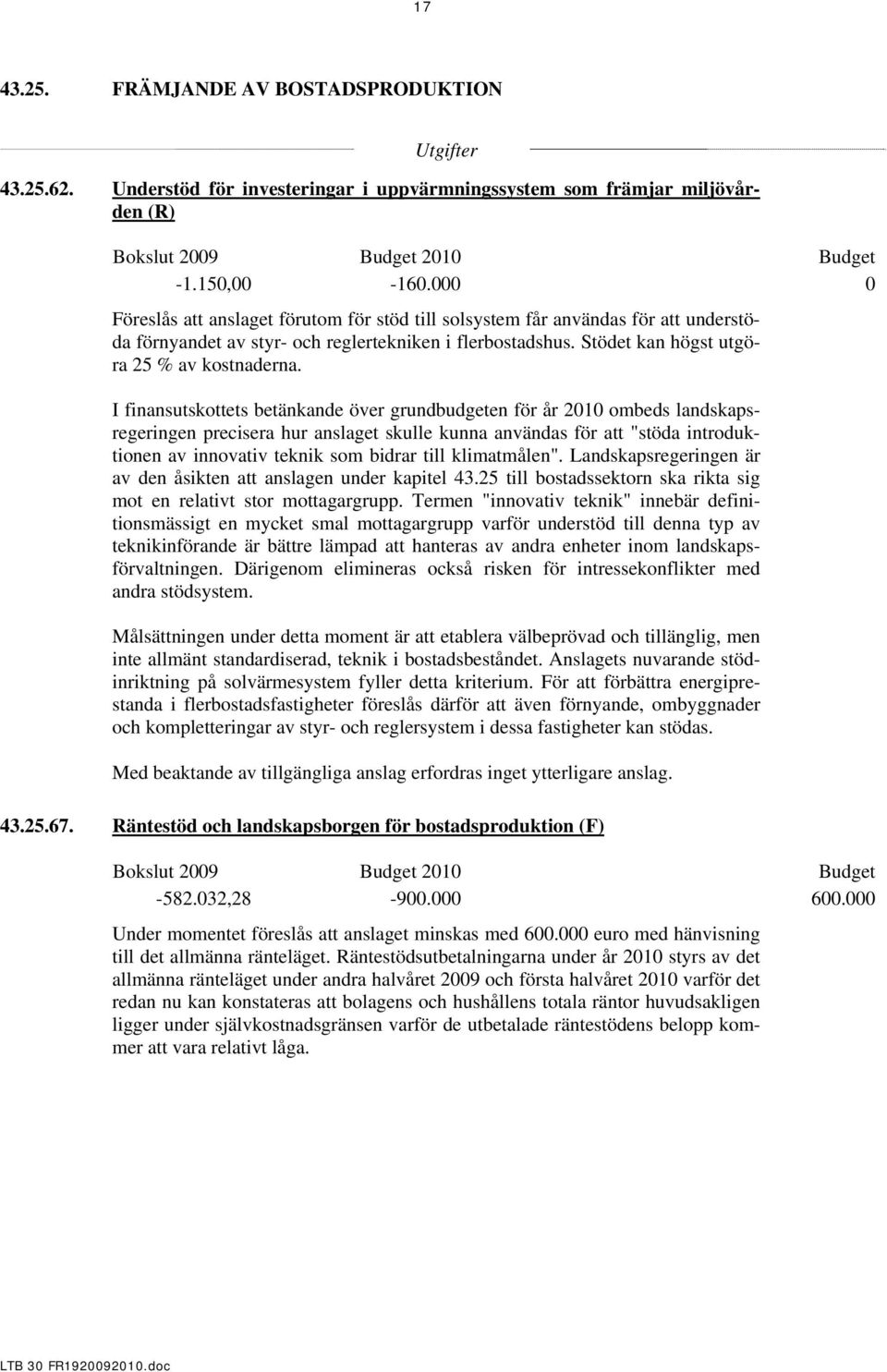 I finansutskottets betänkande över grundbudgeten för år 2010 ombeds landskapsregeringen precisera hur anslaget skulle kunna användas för att "stöda introduktionen av innovativ teknik som bidrar till