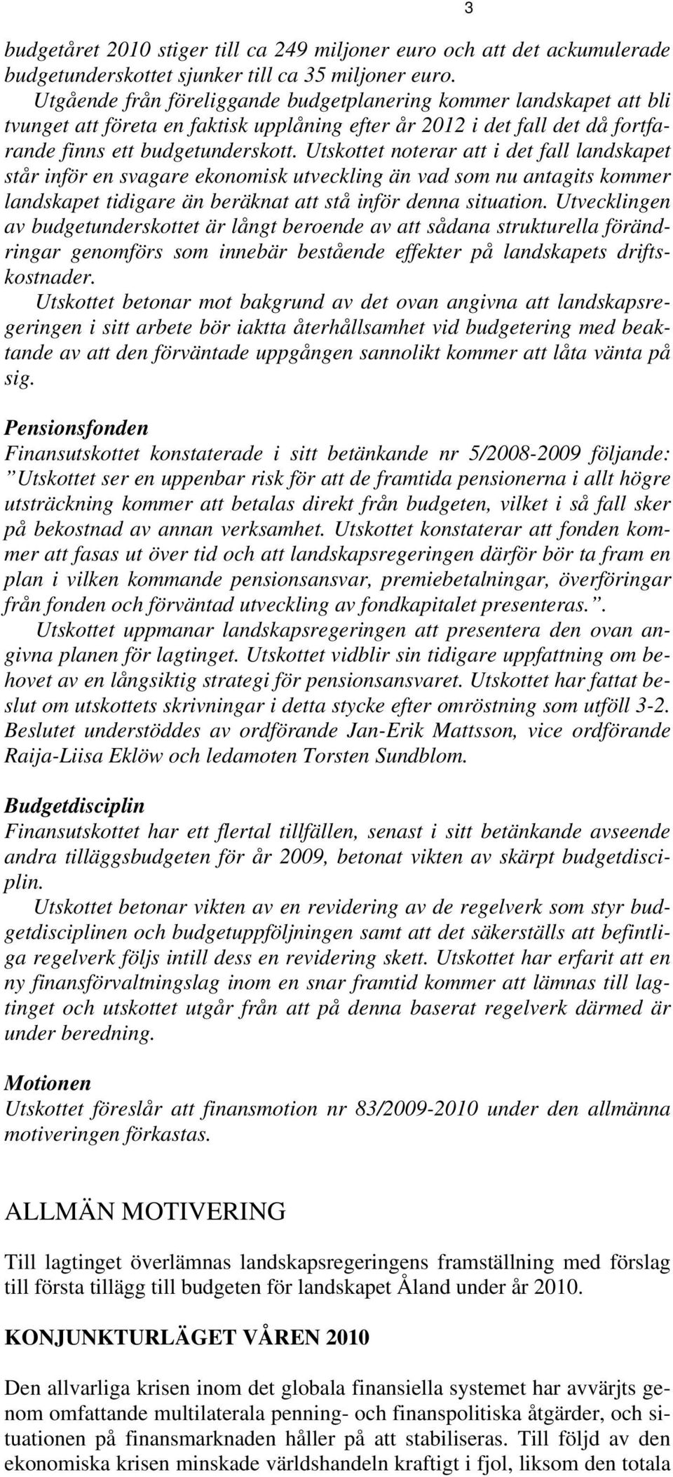 Utskottet noterar att i det fall landskapet står inför en svagare ekonomisk utveckling än vad som nu antagits kommer landskapet tidigare än beräknat att stå inför denna situation.