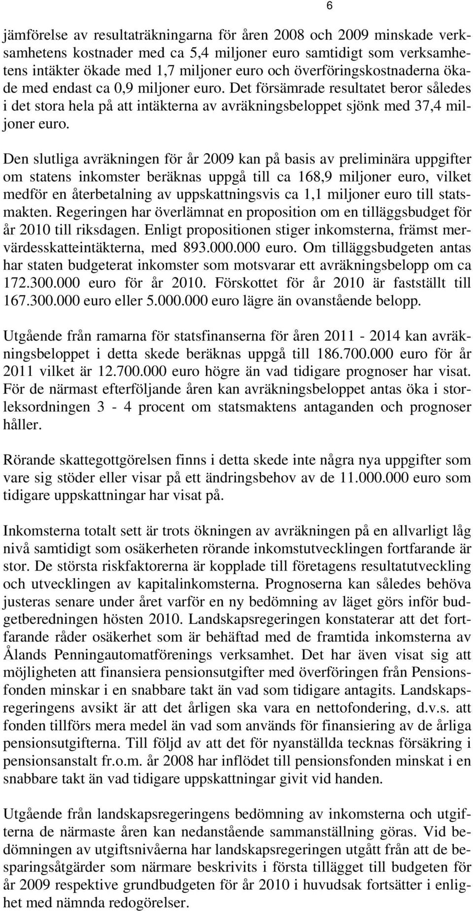 Den slutliga avräkningen för år 2009 kan på basis av preliminära uppgifter om statens inkomster beräknas uppgå till ca 168,9 miljoner euro, vilket medför en återbetalning av uppskattningsvis ca 1,1