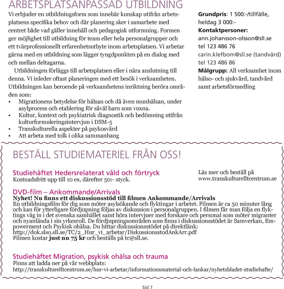 Vi arbetar gärna med en utbildning som lägger tyngdpunkten på en dialog med och mellan deltagarna. Utbildningen förläggs till arbetsplatsen eller i nära anslutning till denna.