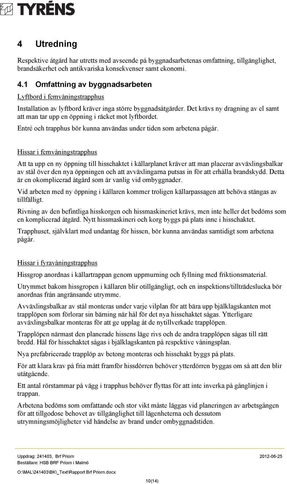 Det krävs ny dragning av el samt att man tar upp en öppning i räcket mot lyftbordet. Entré och trapphus bör kunna användas under tiden som arbetena pågår.