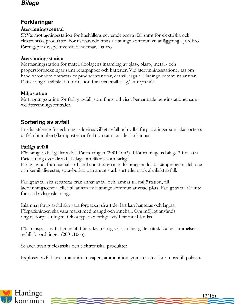 Återvinningsstation Mottagningsstation för materialbolagens insamling av glas-, plast-, metall- och pappersförpackningar samt returpapper och batterier.