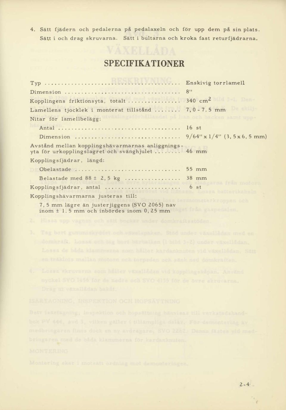 ....... KoppIinS s Ijadr ar, ldngd: 46 mm Obelastade..... 55 rnm Belastade rned 88 t 2,5 kg..,..... 38 mrn Kopplingsfjddrar, antal..... 6 st Kopplingshtivarrnarna justeras till:?