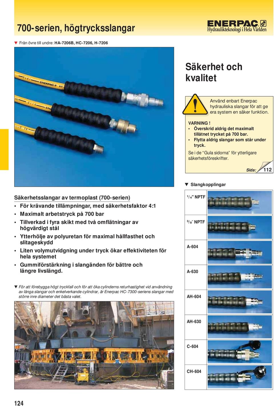 Sida: 2 Slangkopplingar Säkerhetsslangar av termoplast (700-serien) ör krävande tillämpningar, med säkerhetsfaktor 4: Maximalt arbetstryck på 700 bar illverkad i fyra skikt med två omflätningar av