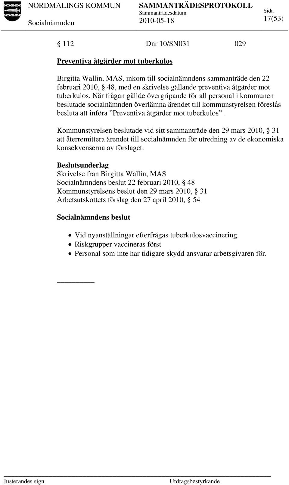 Kommunstyrelsen beslutade vid sitt sammanträde den 29 mars 2010, 31 att återremittera ärendet till socialnämnden för utredning av de ekonomiska konsekvenserna av förslaget.