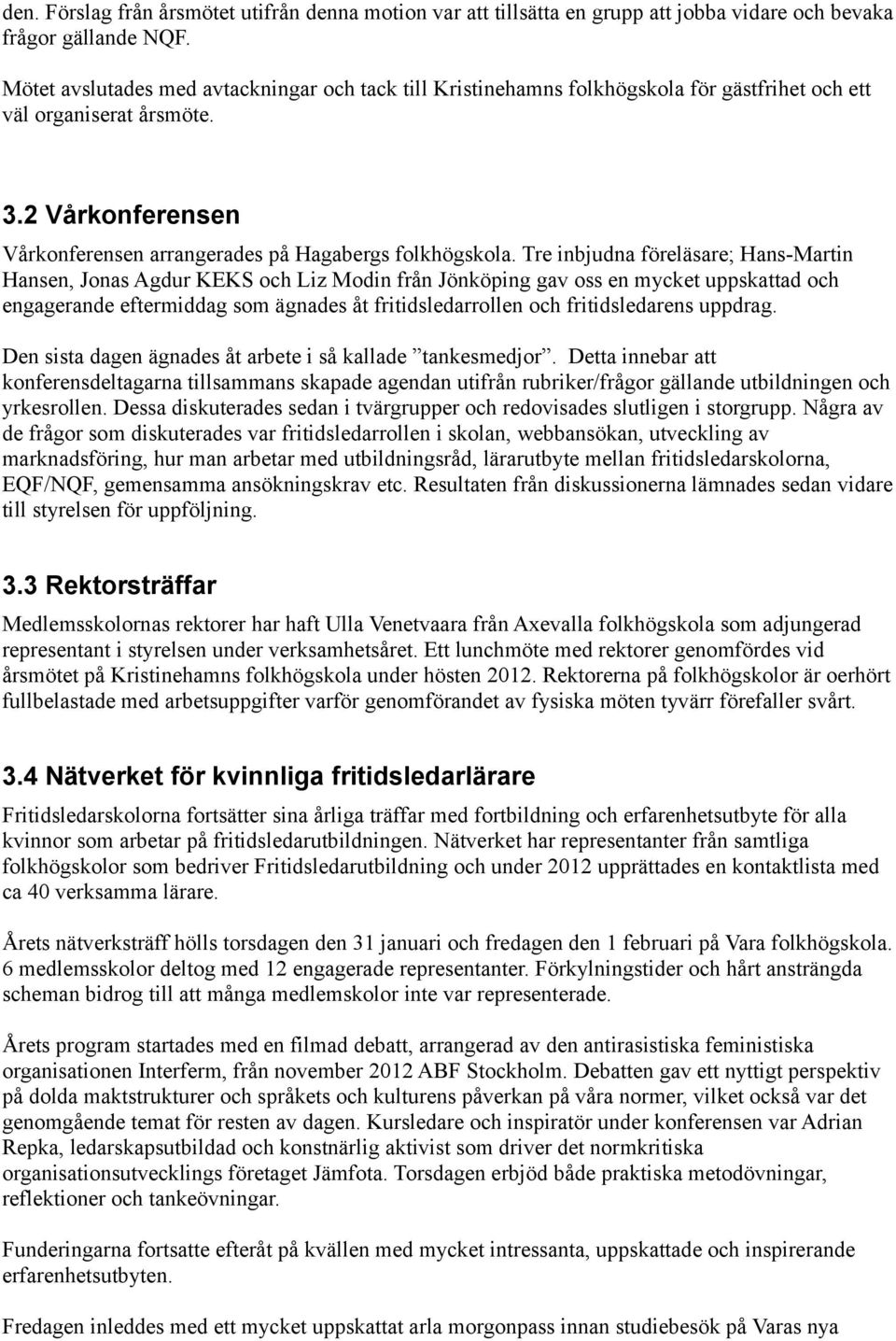 Tre inbjudna föreläsare; Hans-Martin Hansen, Jonas Agdur KEKS och Liz Modin från Jönköping gav oss en mycket uppskattad och engagerande eftermiddag som ägnades åt fritidsledarrollen och