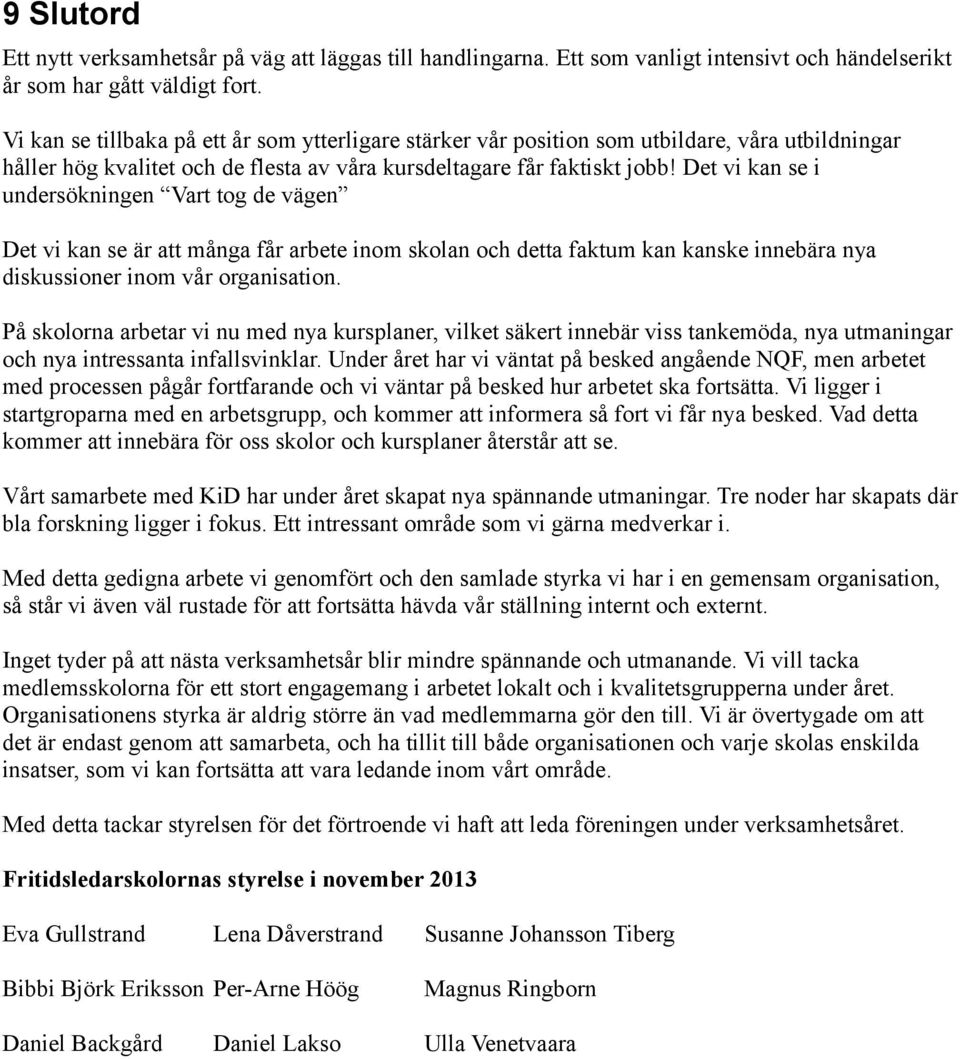 Det vi kan se i undersökningen Vart tog de vägen Det vi kan se är att många får arbete inom skolan och detta faktum kan kanske innebära nya diskussioner inom vår organisation.