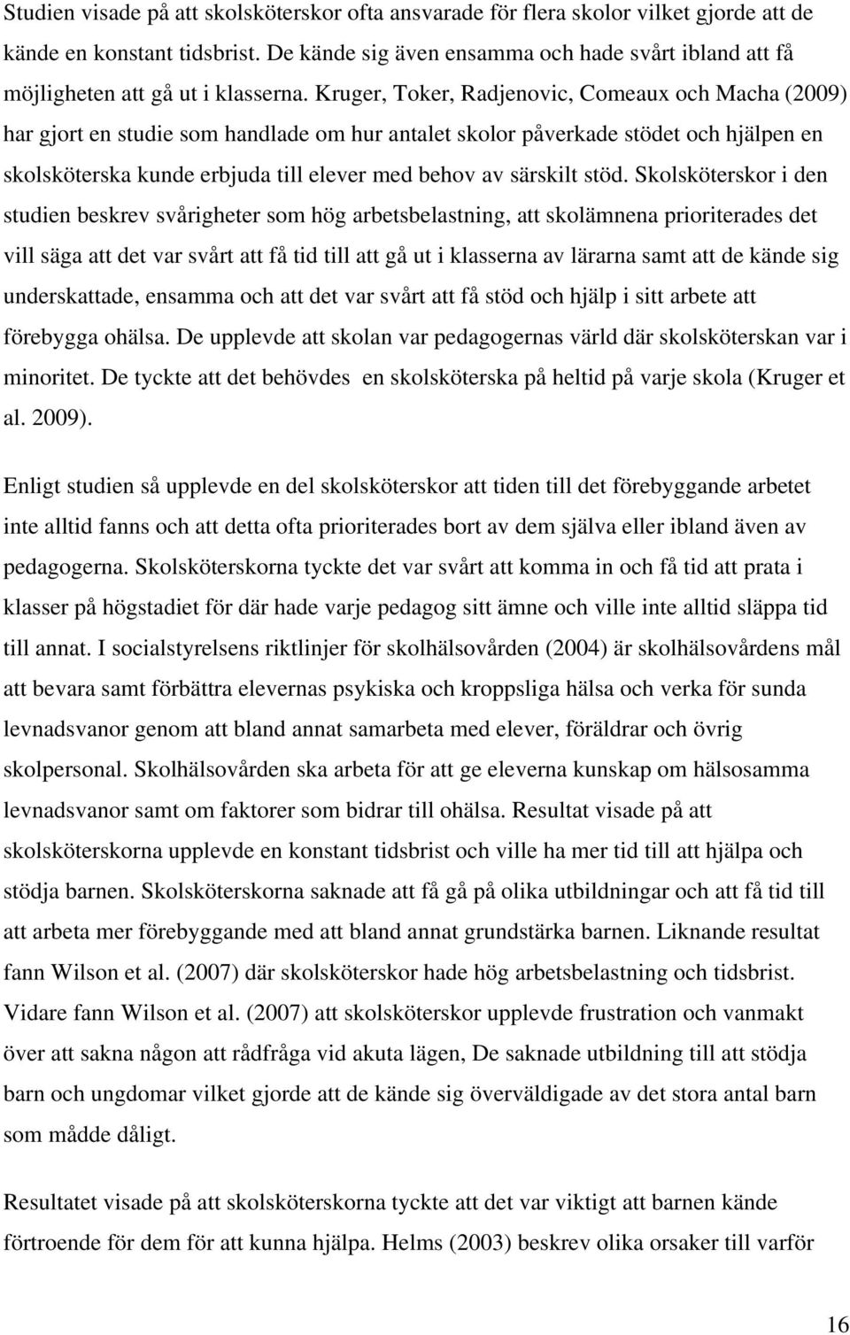 Kruger, Toker, Radjenovic, Comeaux och Macha (2009) har gjort en studie som handlade om hur antalet skolor påverkade stödet och hjälpen en skolsköterska kunde erbjuda till elever med behov av