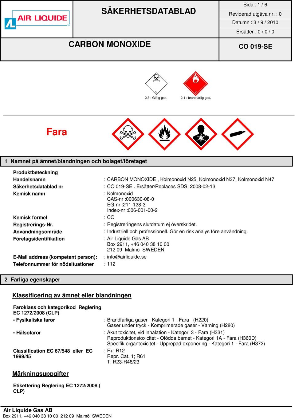 Ersätter/Replaces SDS: 2008-02-13 Kemisk namn : Kolmonoxid CAS-nr :000630-08-0 EG-nr :211-128-3 Index-nr :006-001-00-2 Kemisk formel :CO Registrerings-Nr. : Registreringens slutdatum ej överskridet.