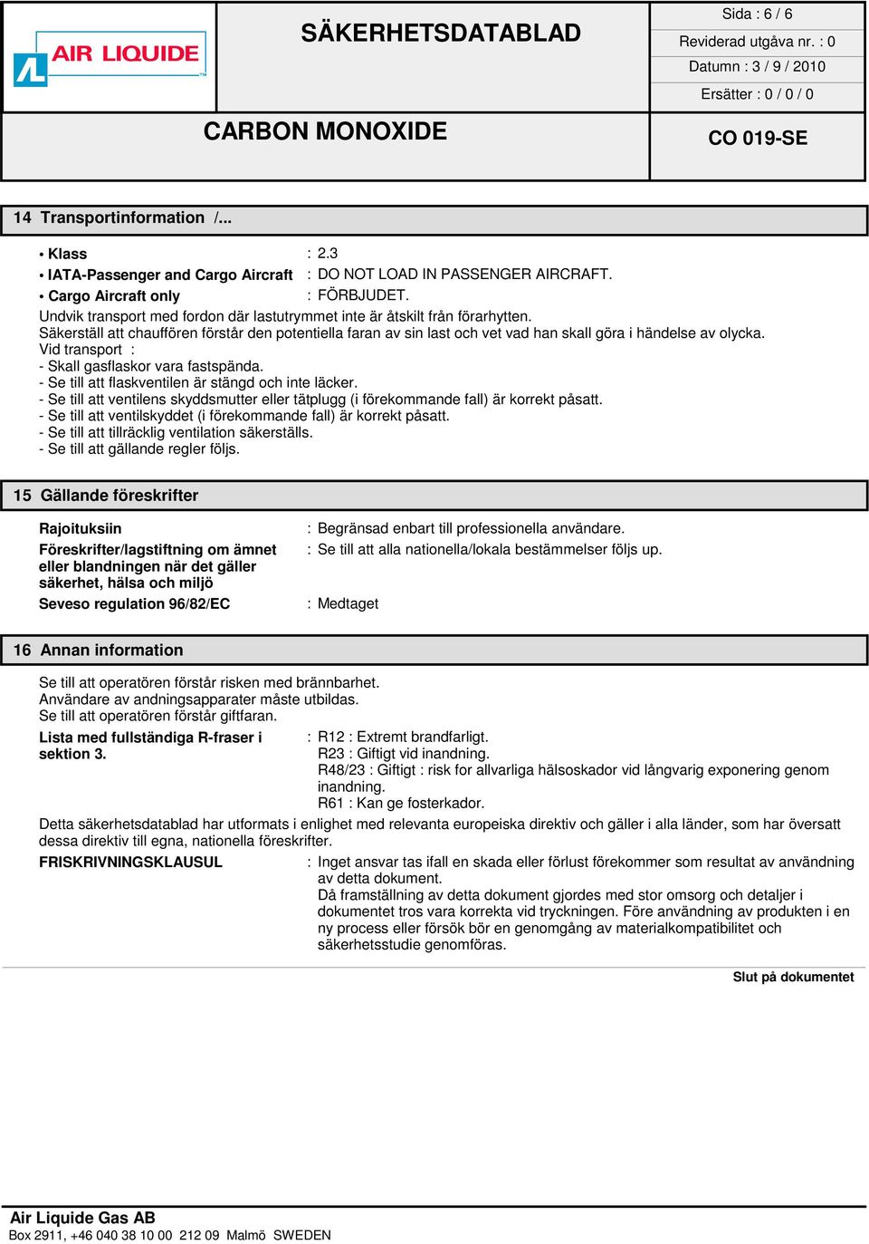 Vid transport : - Skall gasflaskor vara fastspända. - Se till att flaskventilen är stängd och inte läcker. - Se till att ventilens skyddsmutter eller tätplugg (i förekommande fall) är korrekt påsatt.