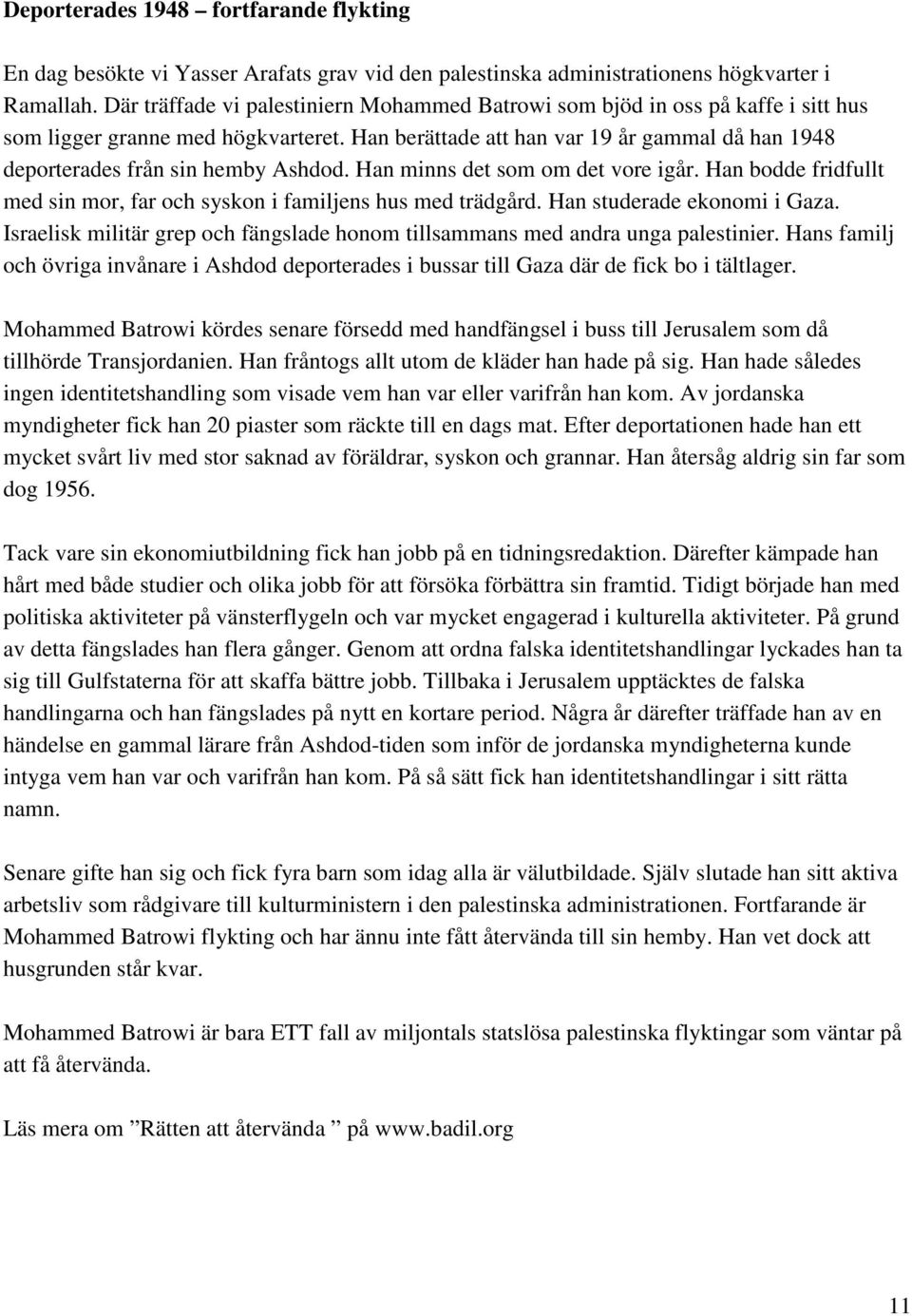 Han berättade att han var 19 år gammal då han 1948 deporterades från sin hemby Ashdod. Han minns det som om det vore igår. Han bodde fridfullt med sin mor, far och syskon i familjens hus med trädgård.