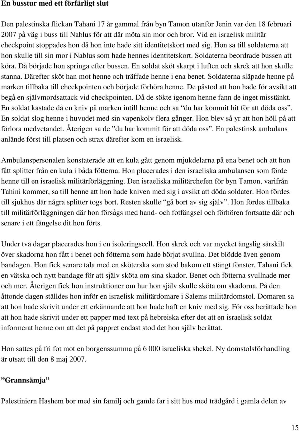 Soldaterna beordrade bussen att köra. Då började hon springa efter bussen. En soldat sköt skarpt i luften och skrek att hon skulle stanna. Därefter sköt han mot henne och träffade henne i ena benet.