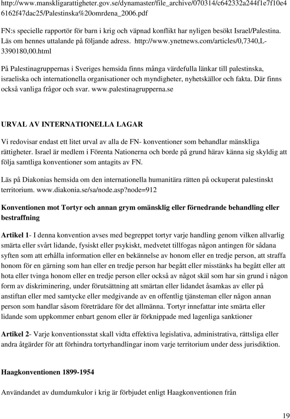 html På Palestinagruppernas i Sveriges hemsida finns många värdefulla länkar till palestinska, israeliska och internationella organisationer och myndigheter, nyhetskällor och fakta.