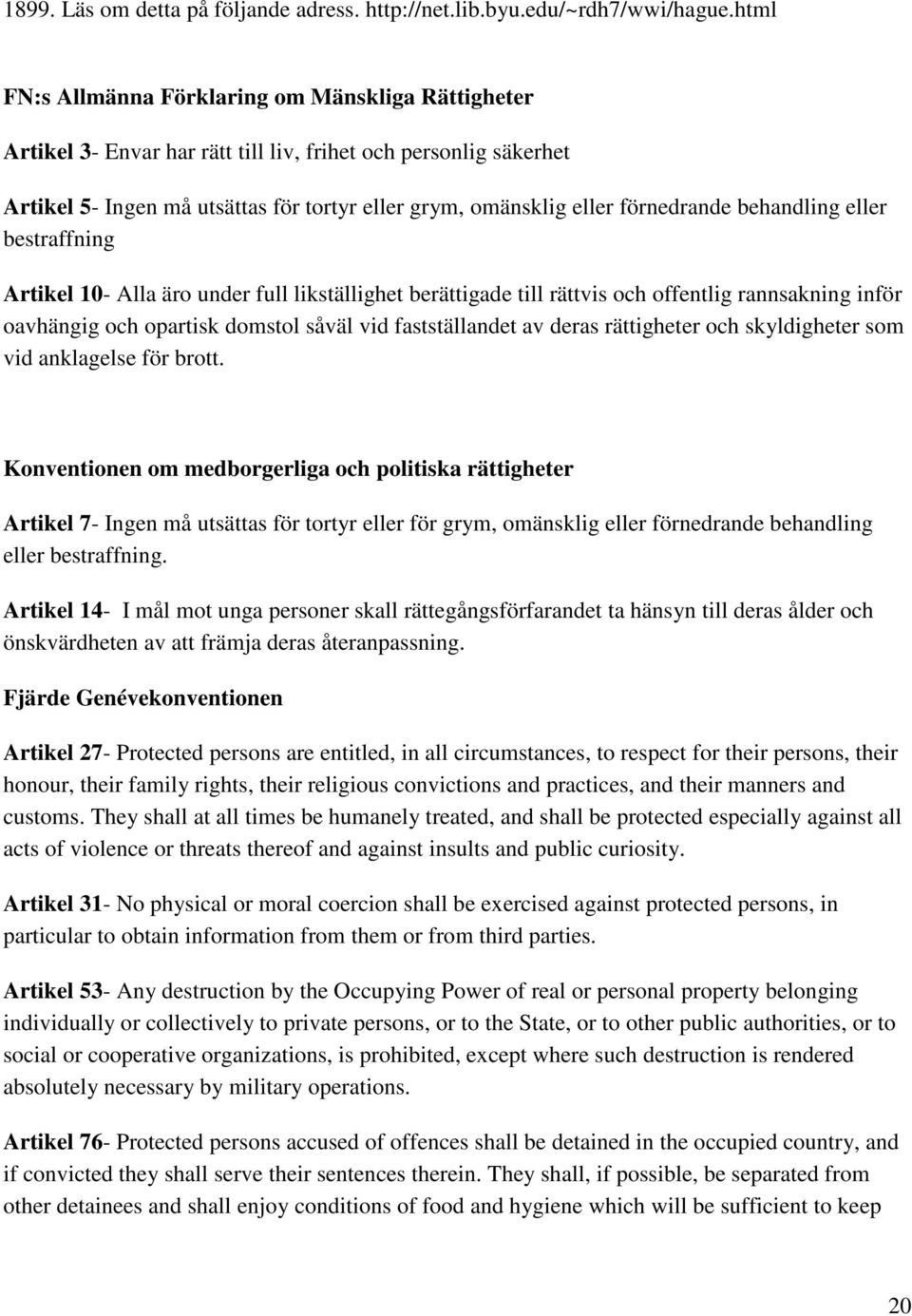 förnedrande behandling eller bestraffning Artikel 10- Alla äro under full likställighet berättigade till rättvis och offentlig rannsakning inför oavhängig och opartisk domstol såväl vid