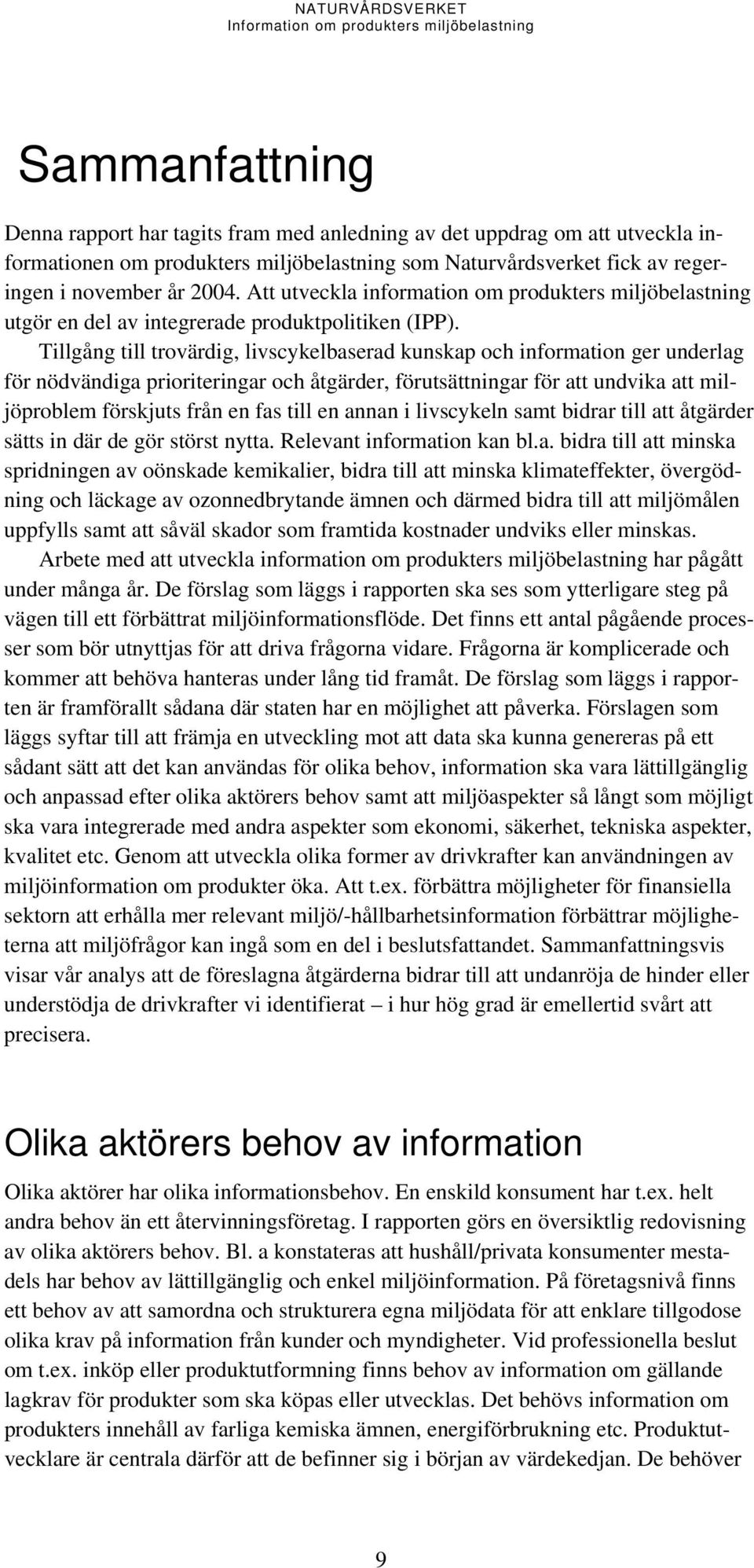 Tillgång till trovärdig, livscykelbaserad kunskap och information ger underlag för nödvändiga prioriteringar och åtgärder, förutsättningar för att undvika att miljöproblem förskjuts från en fas till