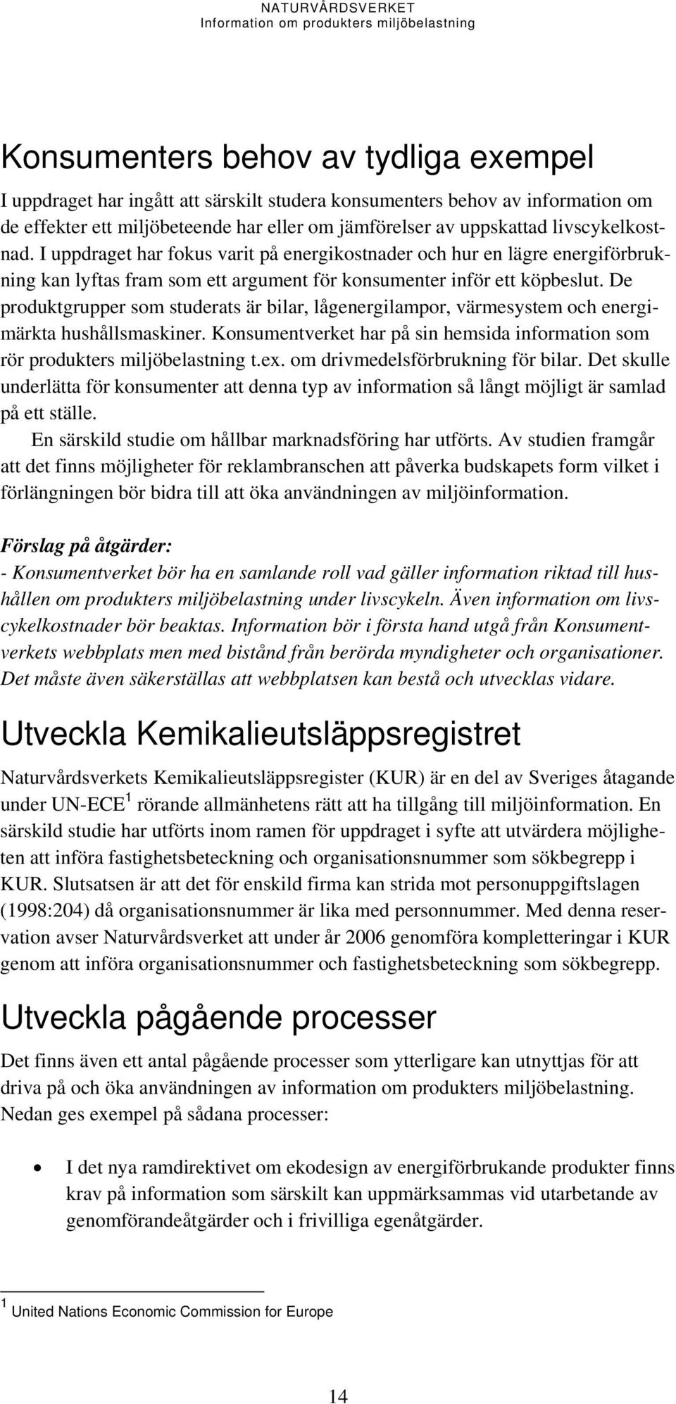 De produktgrupper som studerats är bilar, lågenergilampor, värmesystem och energimärkta hushållsmaskiner. Konsumentverket har på sin hemsida information som rör produkters miljöbelastning t.ex.