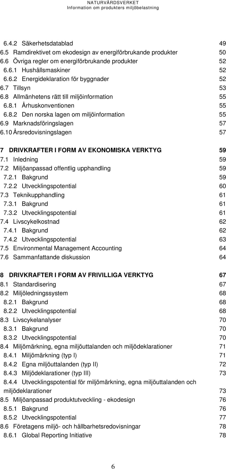 10 Årsredovisningslagen 57 7 DRIVKRAFTER I FORM AV EKONOMISKA VERKTYG 59 7.1 Inledning 59 7.2 Miljöanpassad offentlig upphandling 59 7.2.1 Bakgrund 59 7.2.2 Utvecklingspotential 60 7.