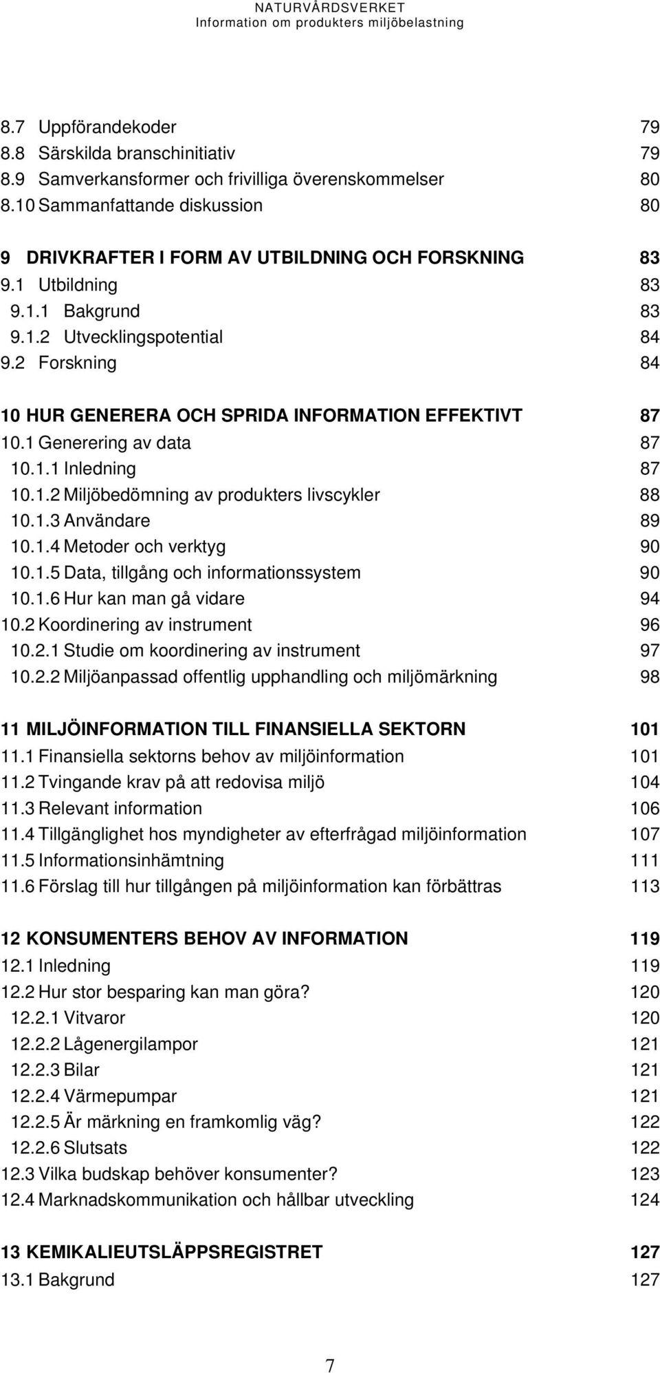 2 Forskning 84 10 HUR GENERERA OCH SPRIDA INFORMATION EFFEKTIVT 87 10.1 Generering av data 87 10.1.1 Inledning 87 10.1.2 Miljöbedömning av produkters livscykler 88 10.1.3 Användare 89 10.1.4 Metoder och verktyg 90 10.