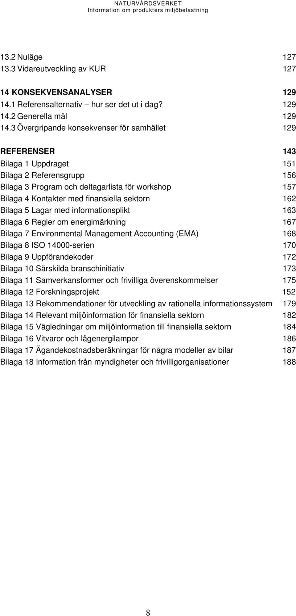 sektorn 162 Bilaga 5 Lagar med informationsplikt 163 Bilaga 6 Regler om energimärkning 167 Bilaga 7 Environmental Management Accounting (EMA) 168 Bilaga 8 ISO 14000-serien 170 Bilaga 9