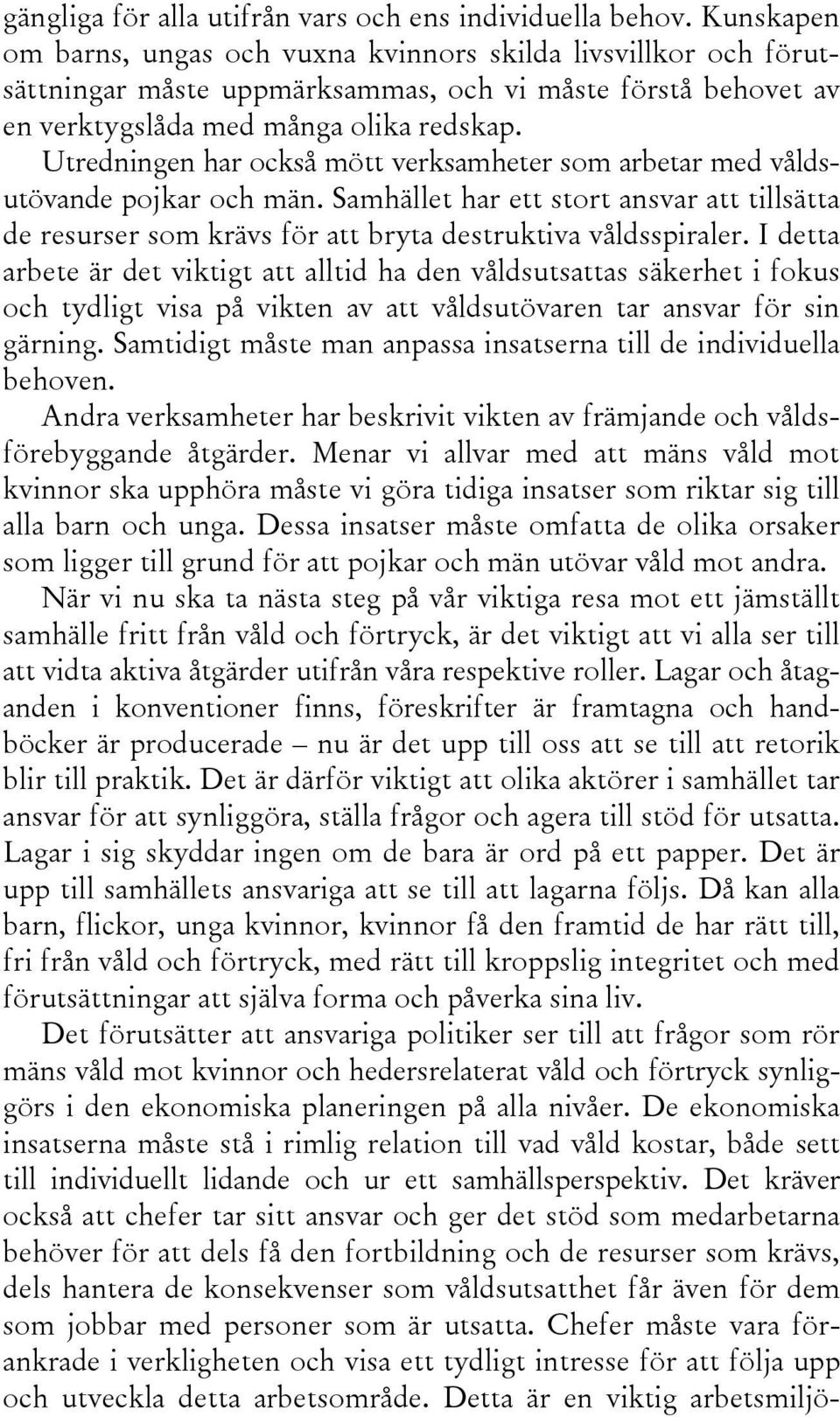 Utredningen har också mött verksamheter som arbetar med våldsutövande pojkar och män. Samhället har ett stort ansvar att tillsätta de resurser som krävs för att bryta destruktiva våldsspiraler.