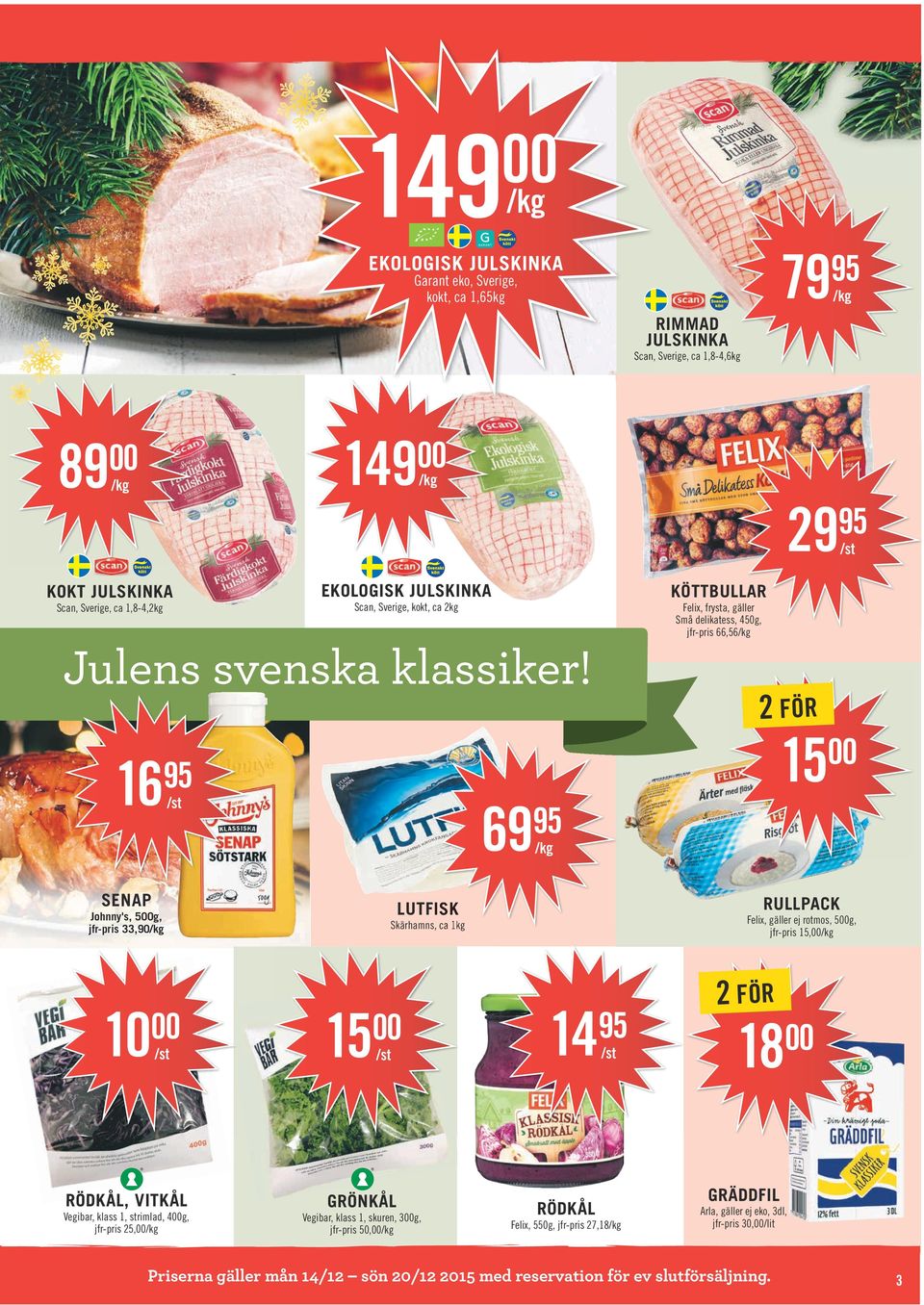 16 69 SENAP RÖDKÅL, VITKÅL Vegibar, klass 1, strimlad, 4g, jfr-pris 25, 15 RULLPACK LUTFISK Johnny's, 5g, jfr-pris 33,90 10 Felix, gäller ej rotmos, 5g, jfr-pris 15, Skärhamns, ca