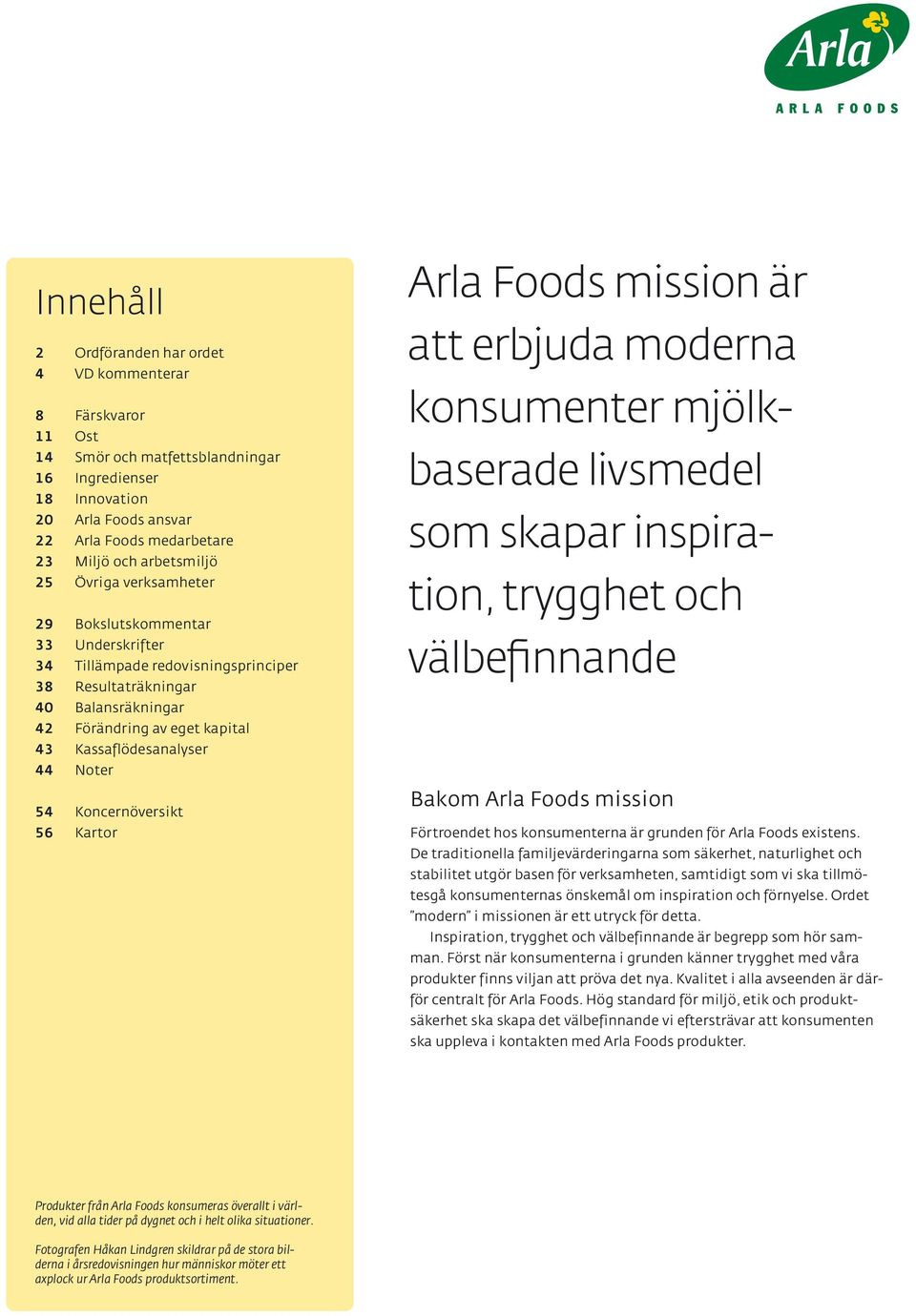 Kassaflödesanalyser 44 Noter 54 Koncernöversikt 56 Kartor Arla Foods mission är att erbjuda moderna konsumenter mjölkbaserade livsmedel som skapar inspiration, trygghet och välbefinnande Bakom Arla