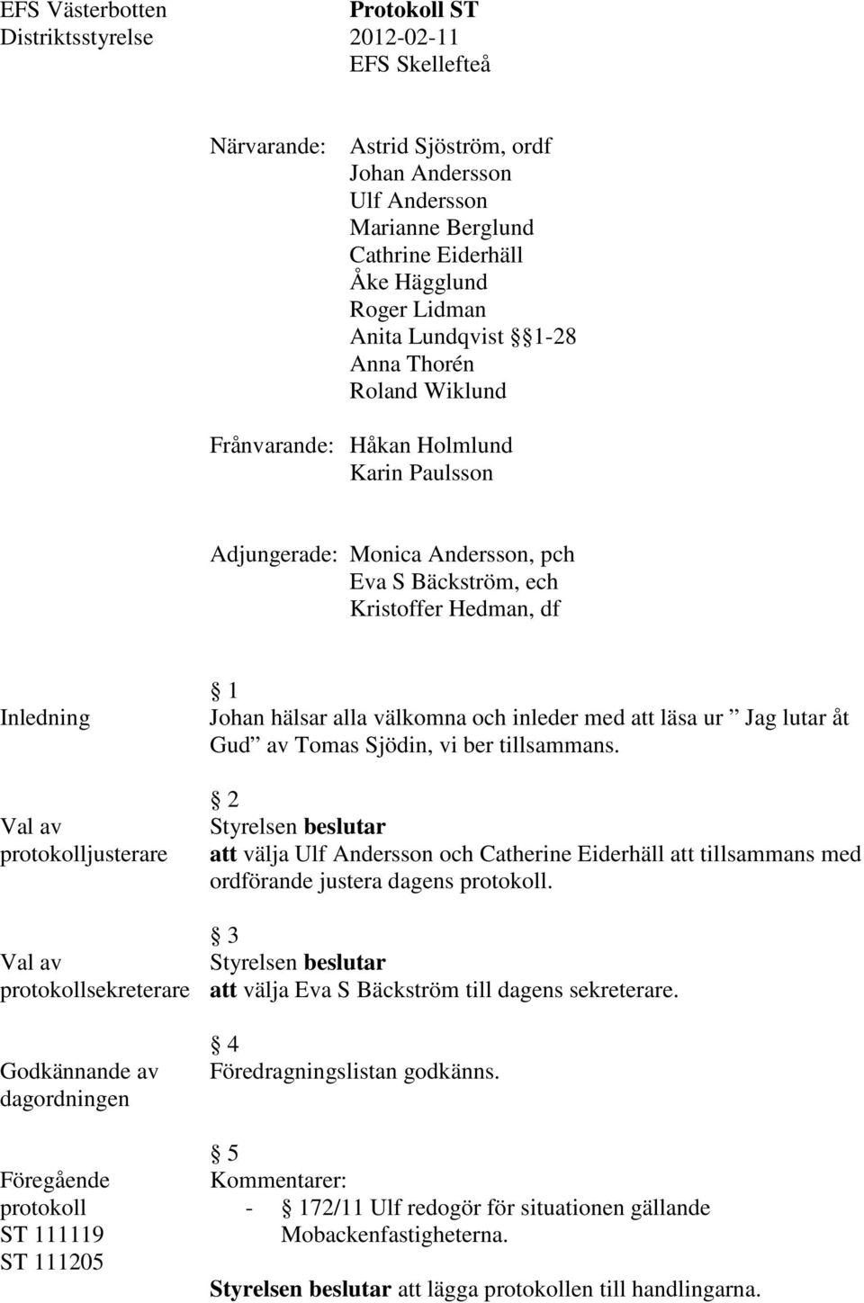 protokolljusterare Val av protokollsekreterare Godkännande av dagordningen Föregående protokoll ST 111119 ST 111205 1 Johan hälsar alla välkomna och inleder med att läsa ur Jag lutar åt Gud av Tomas
