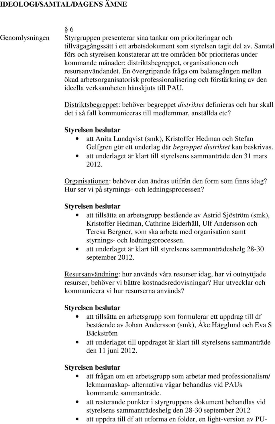 En övergripande fråga om balansgången mellan ökad arbetsorganisatorisk professionalisering och förstärkning av den ideella verksamheten hänskjuts till PAU.