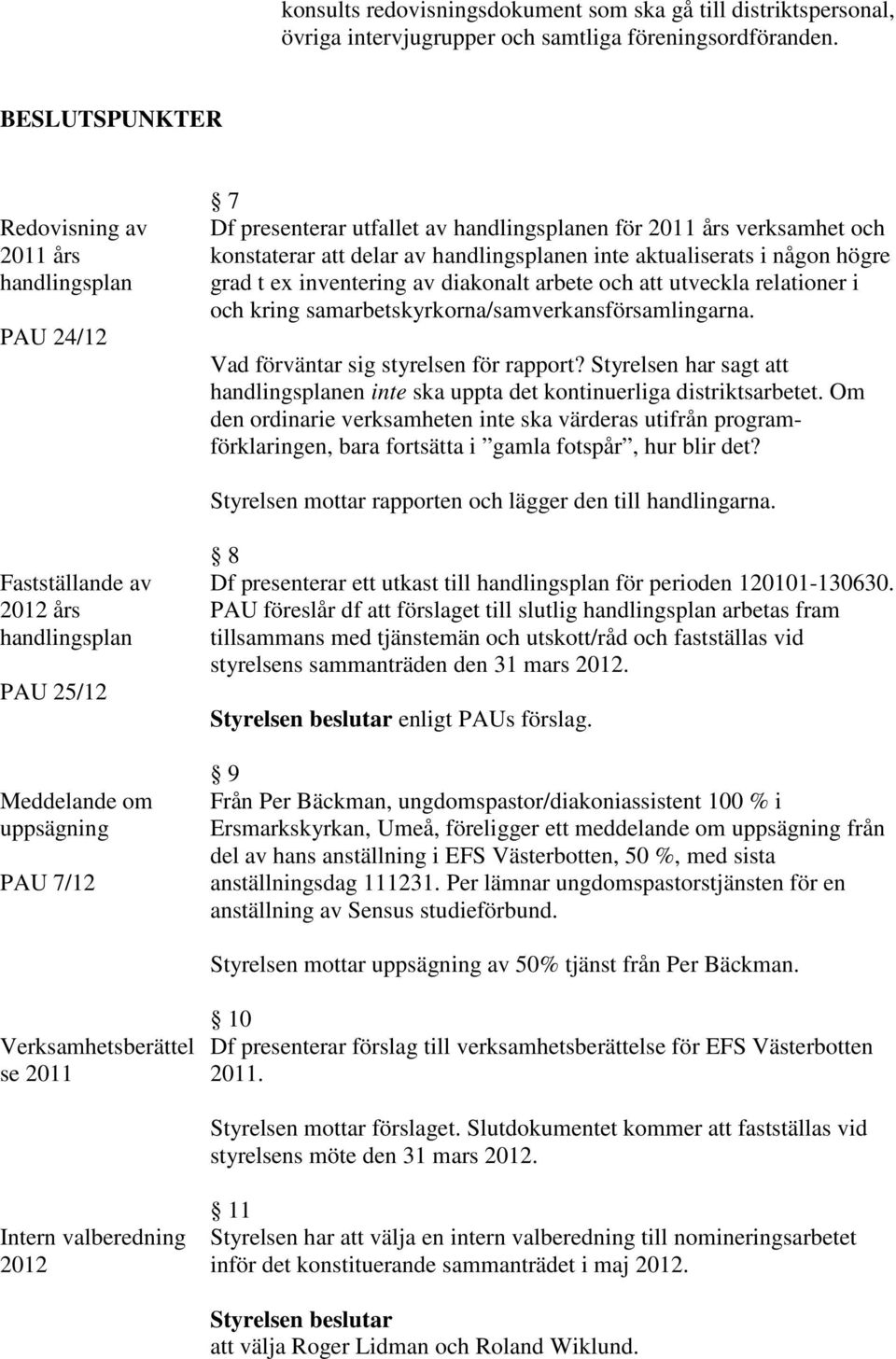 någon högre grad t ex inventering av diakonalt arbete och att utveckla relationer i och kring samarbetskyrkorna/samverkansförsamlingarna. Vad förväntar sig styrelsen för rapport?