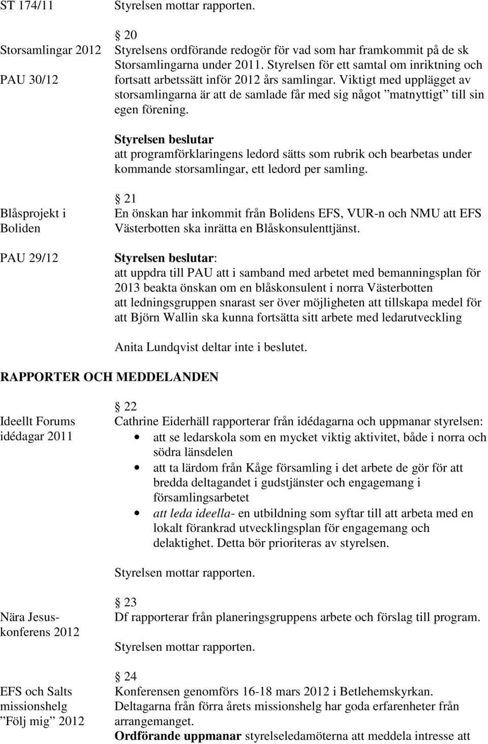 att programförklaringens ledord sätts som rubrik och bearbetas under kommande storsamlingar, ett ledord per samling.