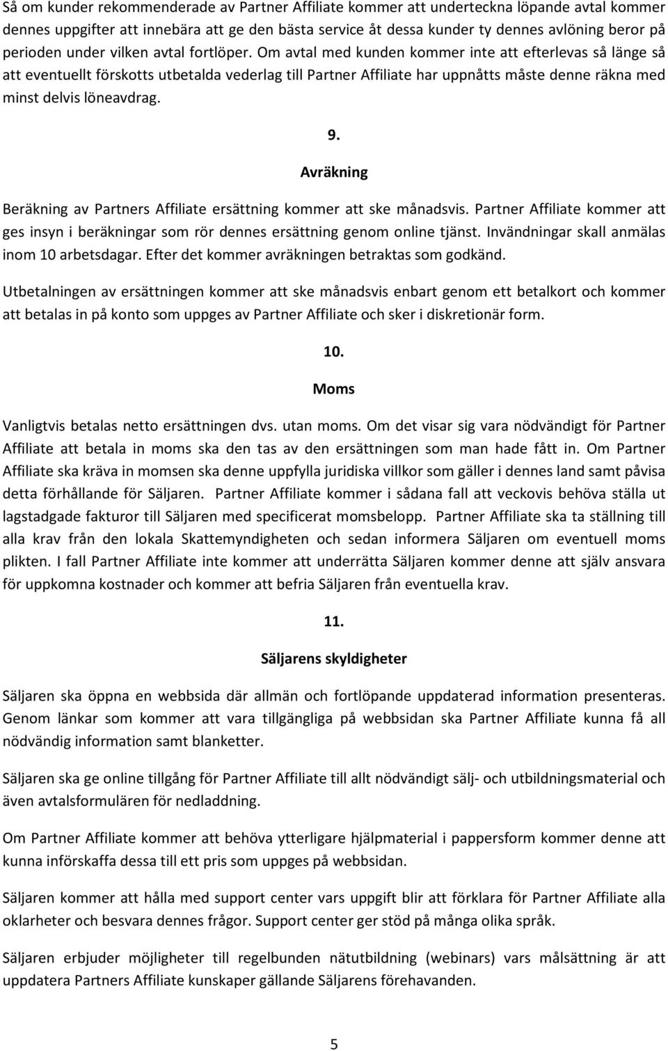 Om avtal med kunden kommer inte att efterlevas så länge så att eventuellt förskotts utbetalda vederlag till Partner Affiliate har uppnåtts måste denne räkna med minst delvis löneavdrag. 9.