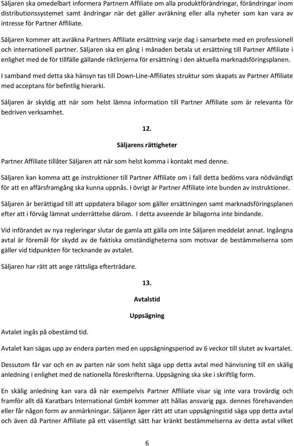 Säljaren ska en gång i månaden betala ut ersättning till Partner Affiliate i enlighet med de för tillfälle gällande riktlinjerna för ersättning i den aktuella marknadsföringsplanen.