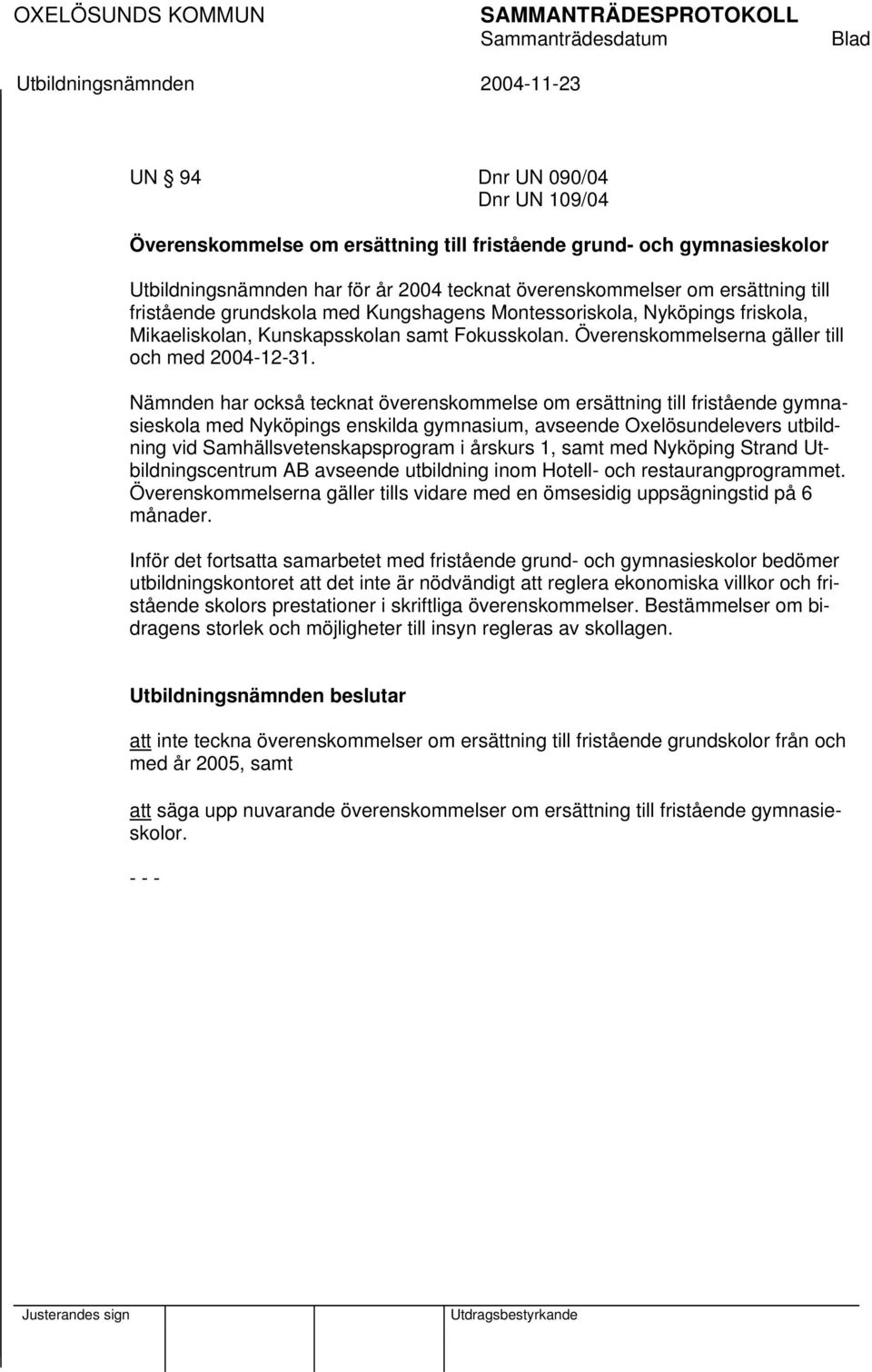 Nämnden har också tecknat överenskommelse om ersättning till fristående gymnasieskola med Nyköpings enskilda gymnasium, avseende Oxelösundelevers utbildning vid Samhällsvetenskapsprogram i årskurs 1,