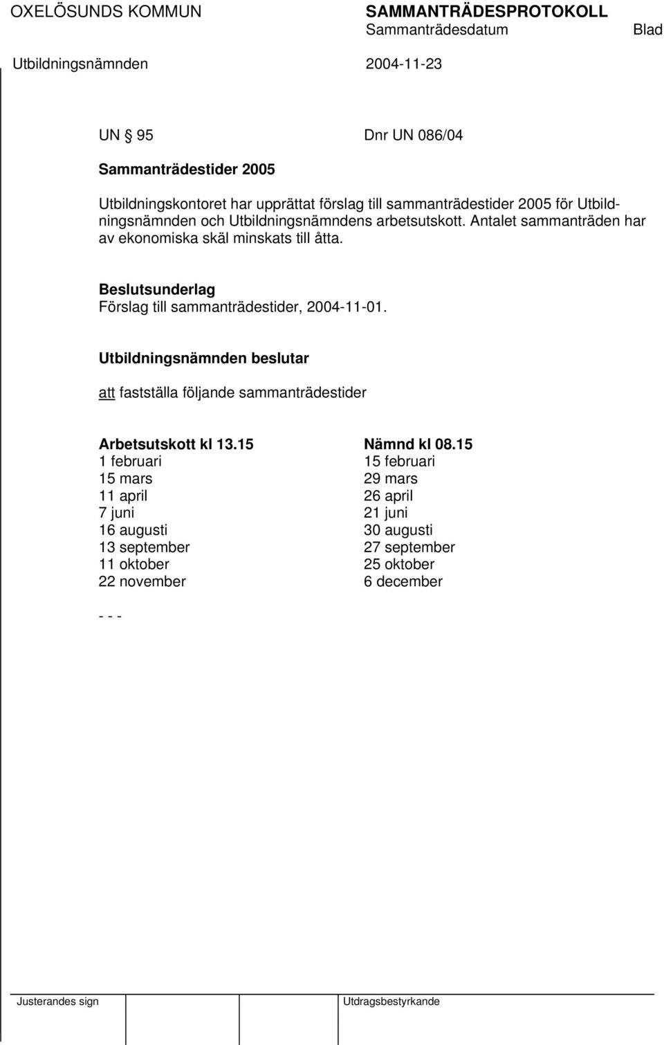 Beslutsunderlag Förslag till sammanträdestider, 2004-11-01. att fastställa följande sammanträdestider Arbetsutskott kl 13.