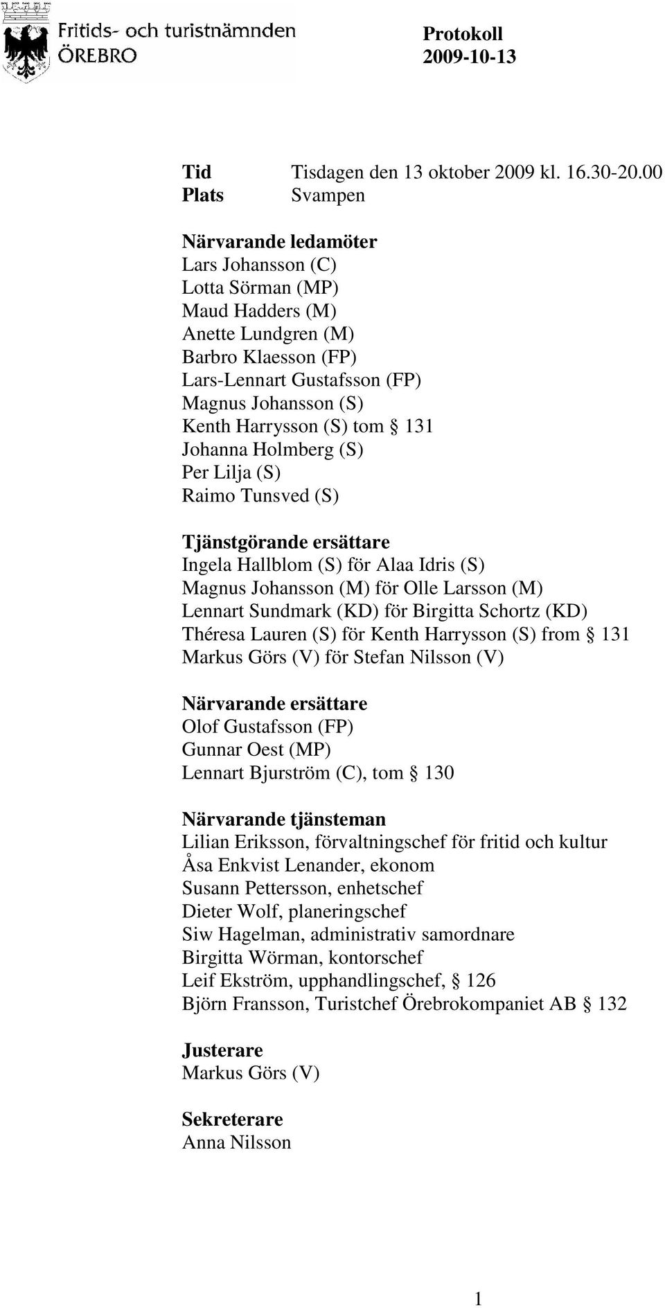 (S) tom 131 Johanna Holmberg (S) Per Lilja (S) Raimo Tunsved (S) Tjänstgörande ersättare Ingela Hallblom (S) för Alaa Idris (S) Magnus Johansson (M) för Olle Larsson (M) Lennart Sundmark (KD) för