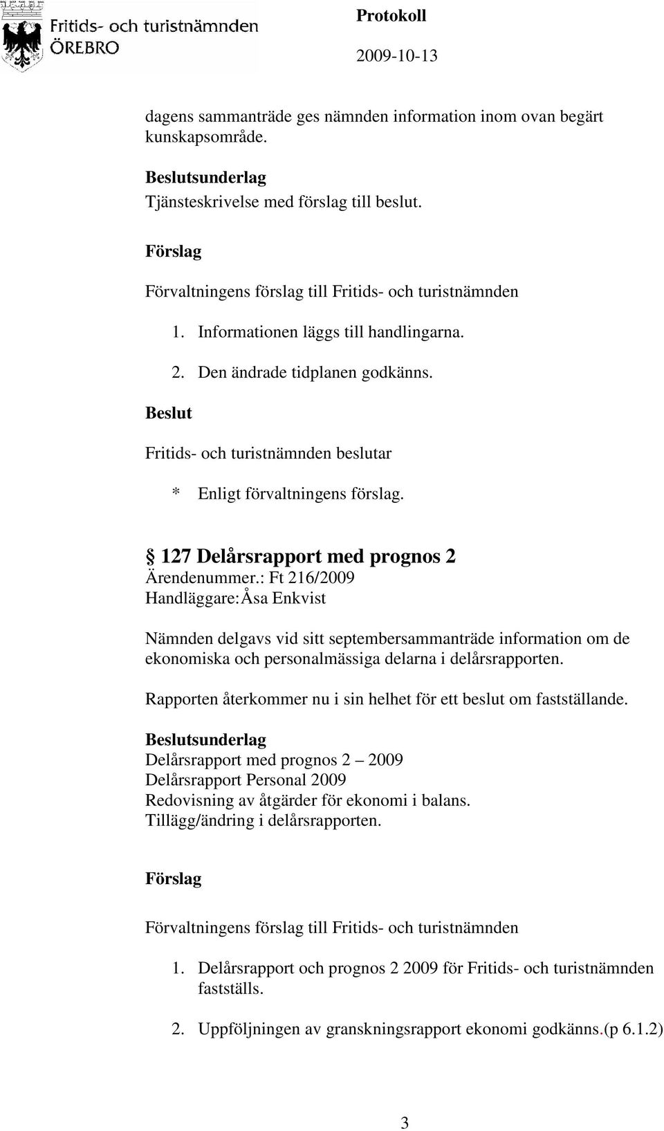 : Ft 216/2009 Handläggare: Åsa Enkvist Nämnden delgavs vid sitt septembersammanträde information om de ekonomiska och personalmässiga delarna i delårsrapporten.