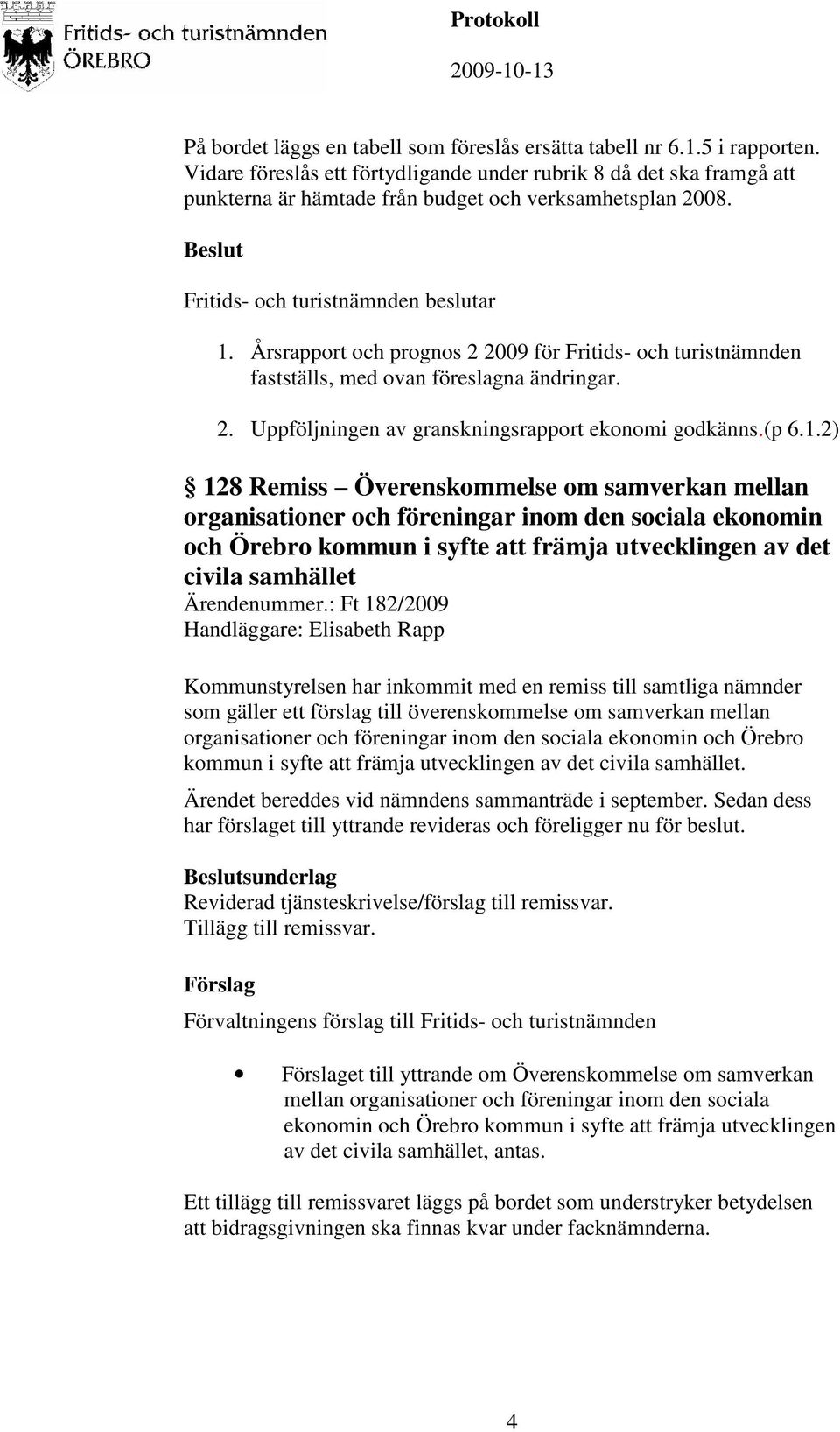 Årsrapport och prognos 2 2009 för Fritids- och turistnämnden fastställs, med ovan föreslagna ändringar. 2. Uppföljningen av granskningsrapport ekonomi godkänns.(p 6.1.