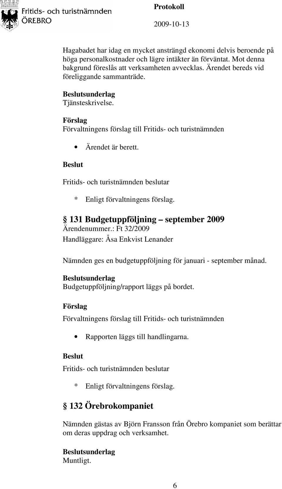 131 Budgetuppföljning september 2009 Ärendenummer.: Ft 32/2009 Handläggare: Åsa Enkvist Lenander Nämnden ges en budgetuppföljning för januari - september månad.