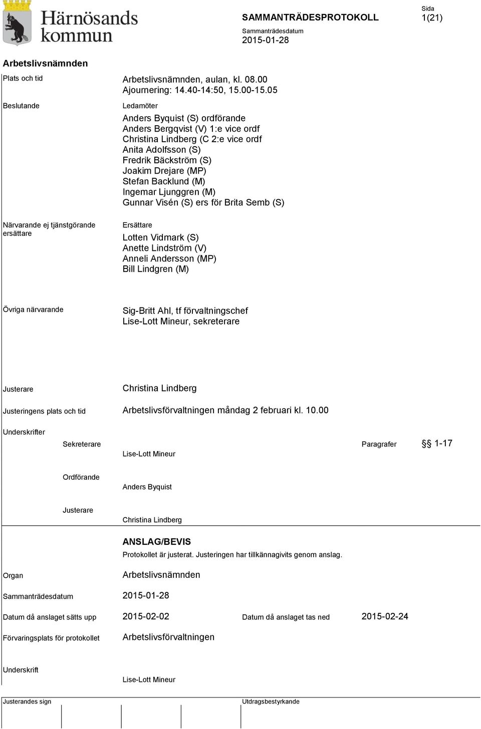 Backlund (M) Ingemar Ljunggren (M) Gunnar Visén (S) ers för Brita Semb (S) Närvarande ej tjänstgörande ersättare Ersättare Lotten Vidmark (S) Anette Lindström (V) Anneli Andersson (MP) Bill Lindgren