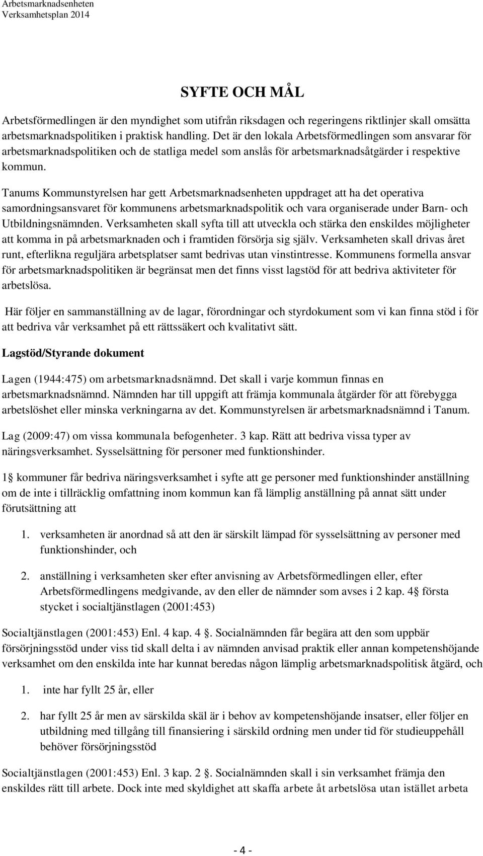 Tanums Kommunstyrelsen har gett Arbetsmarknadsenheten uppdraget att ha det operativa samordningsansvaret för kommunens arbetsmarknadspolitik och vara organiserade under Barn- och Utbildningsnämnden.