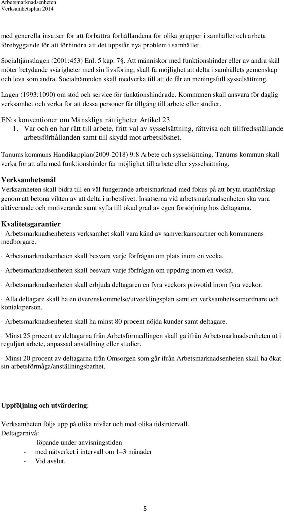 Att människor med funktionshinder eller av andra skäl möter betydande svårigheter med sin livsföring, skall få möjlighet att delta i samhällets gemenskap och leva som andra.