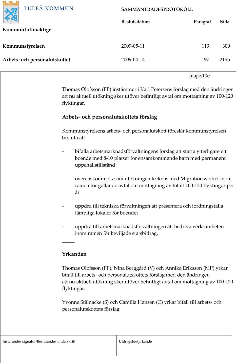 Arbets- och personalutskottets förslag Kommunstyrelsens arbets- och personalutskott föreslår kommunstyrelsen besluta att - bifalla arbetsmarknadsförvaltningens förslag att starta ytterligare ett