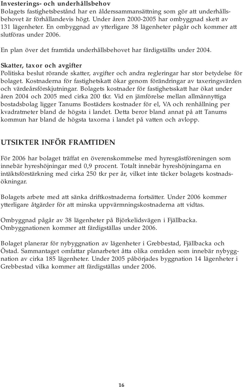 En plan över det framtida underhållsbehovet har färdigställts under 2004. Skatter, taxor och avgifter Politiska beslut rörande skatter, avgifter och andra regleringar har stor betydelse för bolaget.