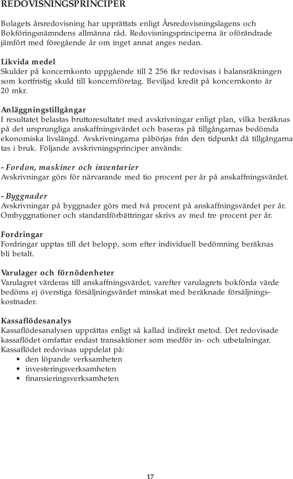 Likvida medel Skulder på koncernkonto uppgående till 2 256 tkr redovisas i balansräkningen som kortfristig skuld till koncernföretag. Beviljad kredit på koncernkonto är 20 mkr.