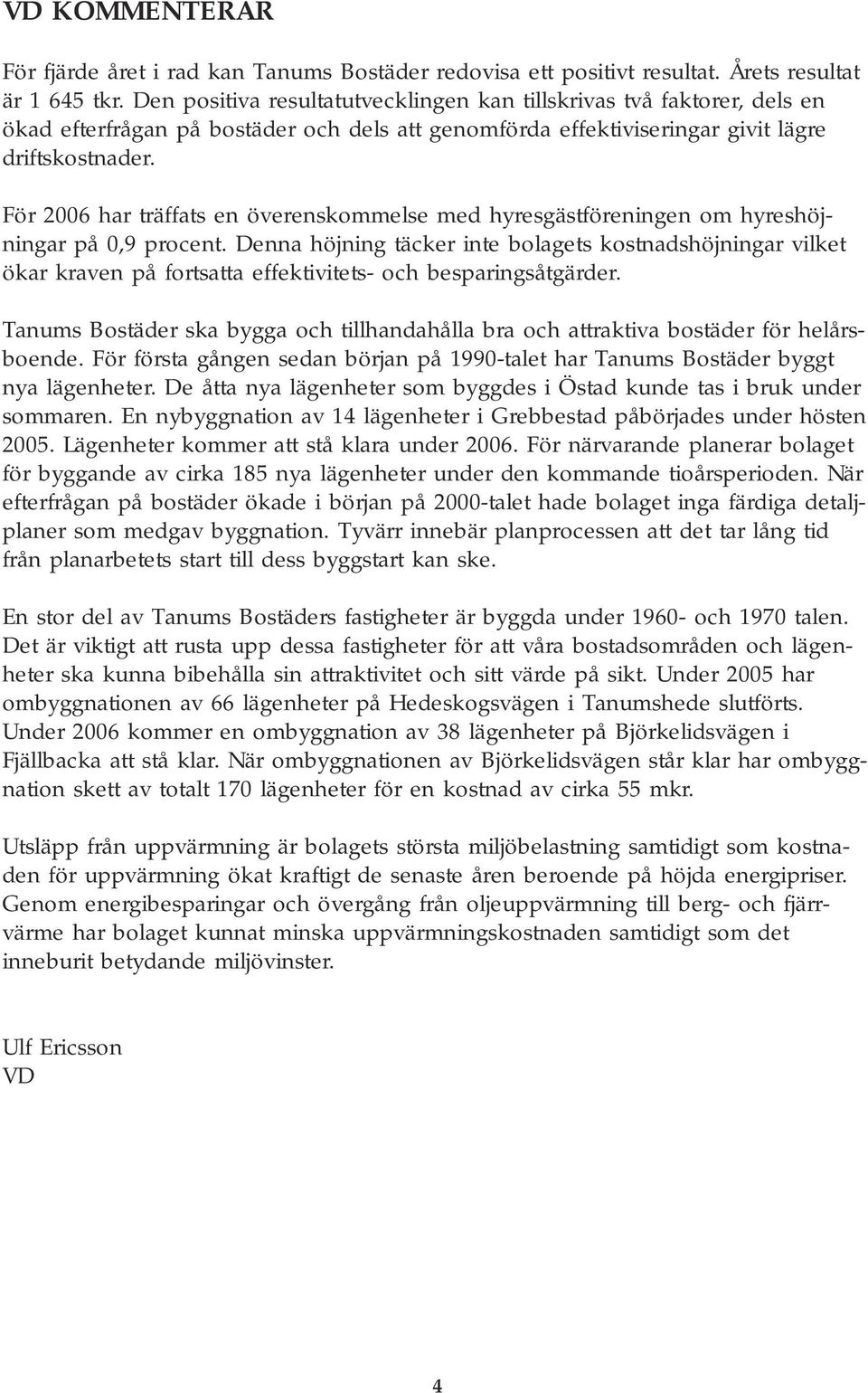 För 2006 har träffats en överenskommelse med hyresgästföreningen om hyreshöjningar på 0,9 procent.