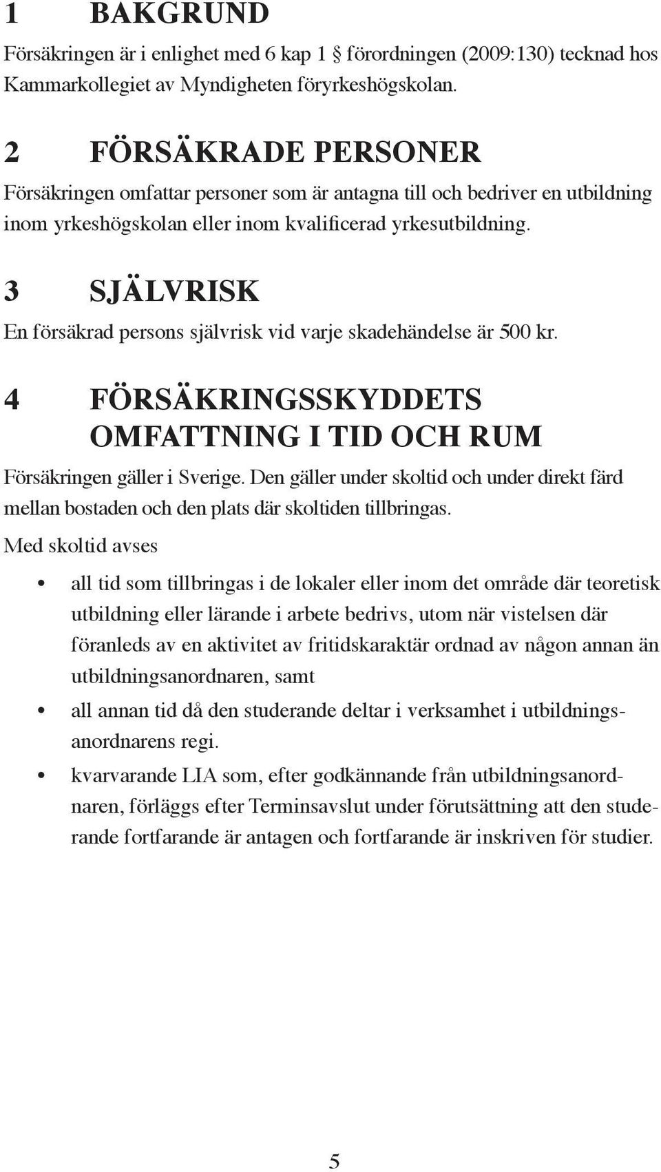 3 SJÄLVRISK En försäkrad persons självrisk vid varje skadehändelse är 500 kr. 4 FÖRSÄKRINGSSKYDDETS OMFATTNING I TID OCH RUM Försäkringen gäller i Sverige.