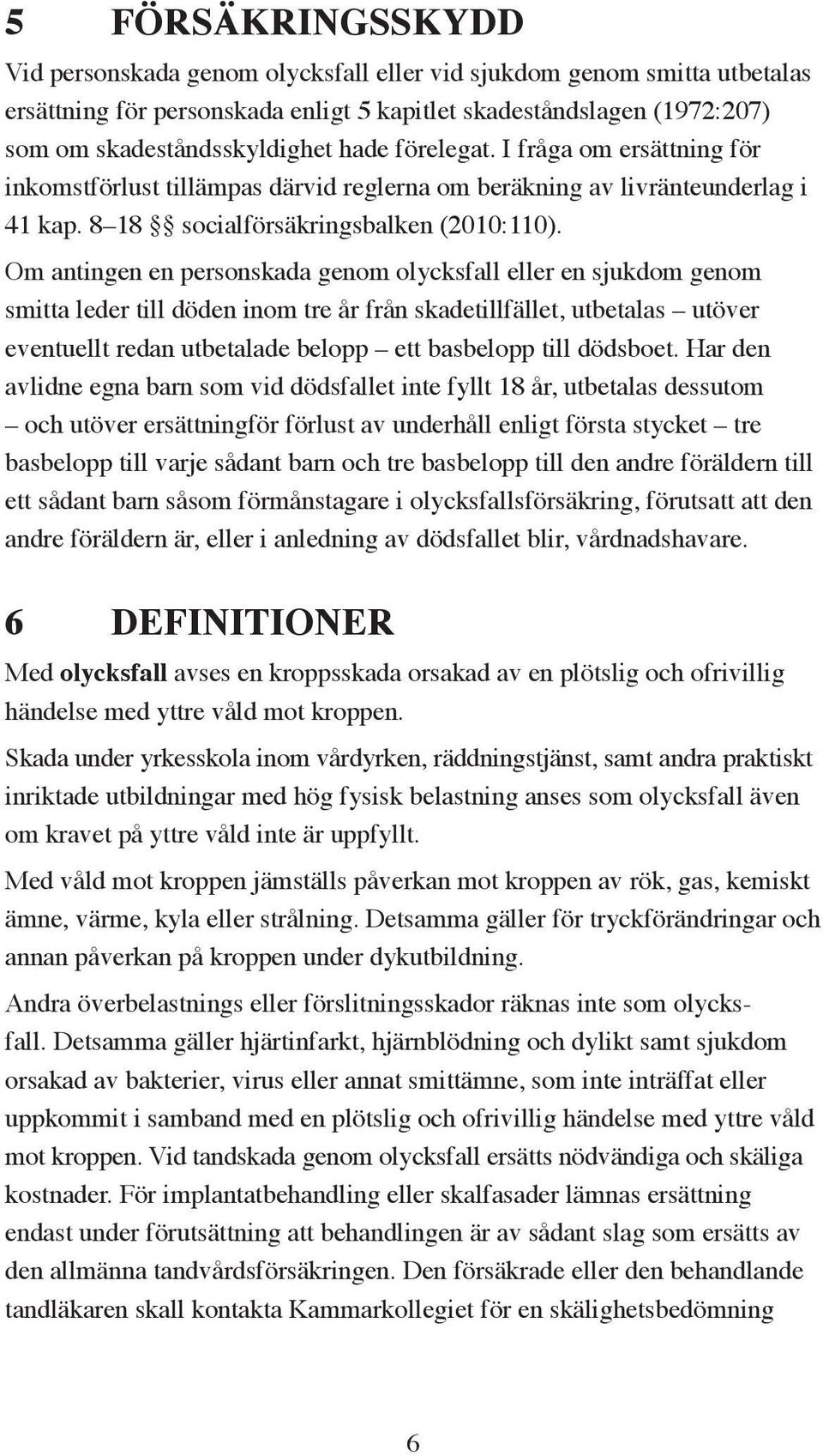 Om antingen en personskada genom olycksfall eller en sjukdom genom smitta leder till döden inom tre år från skadetillfället, utbetalas utöver eventuellt redan utbetalade belopp ett basbelopp till